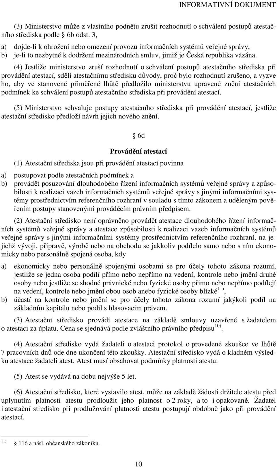 (4) Jestliže ministerstvo zruší rozhodnutí o schválení postupů atestačního střediska při provádění atestací, sdělí atestačnímu středisku důvody, proč bylo rozhodnutí zrušeno, a vyzve ho, aby ve