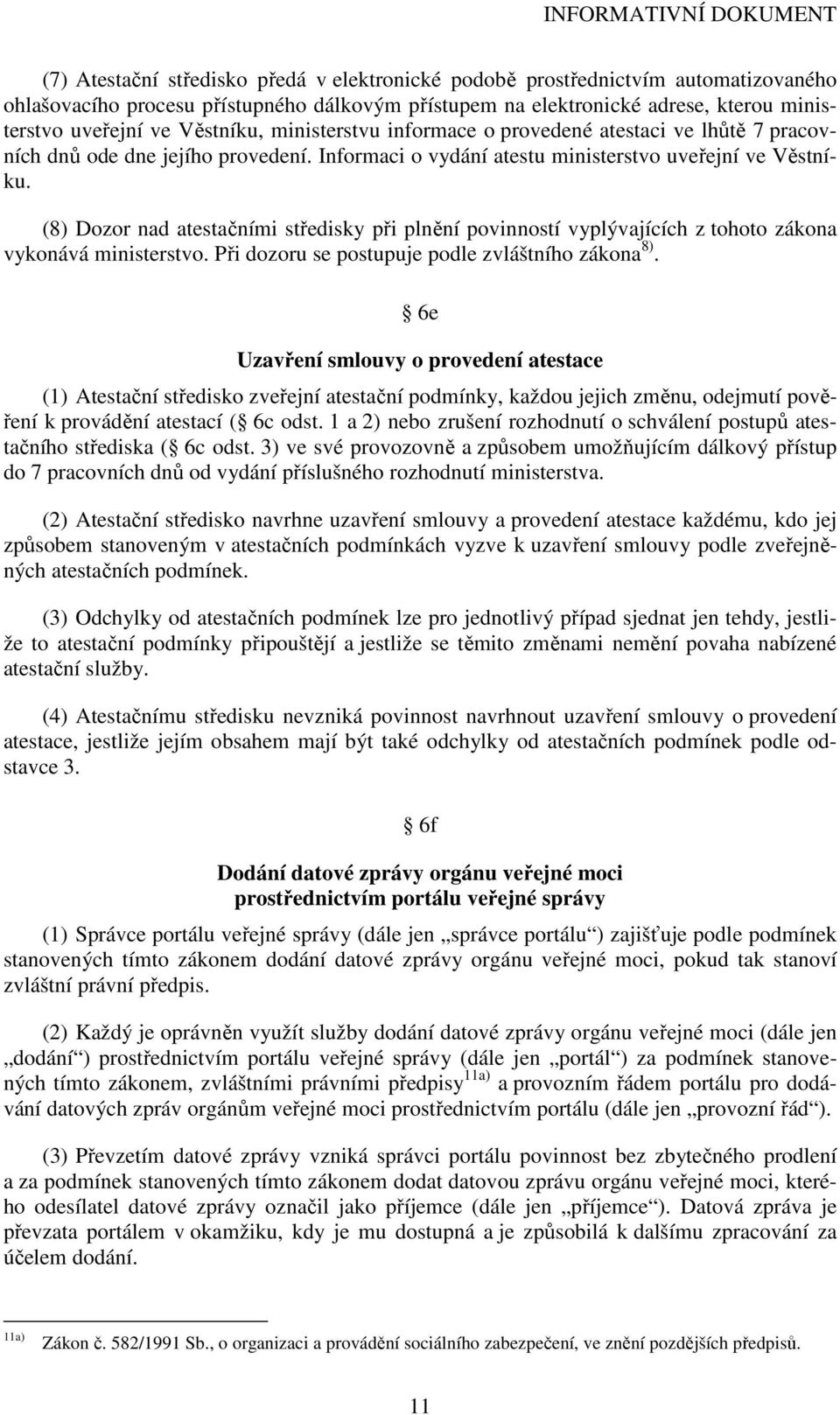 (8) Dozor nad atestačními středisky při plnění povinností vyplývajících z tohoto zákona vykonává ministerstvo. Při dozoru se postupuje podle zvláštního zákona 8).