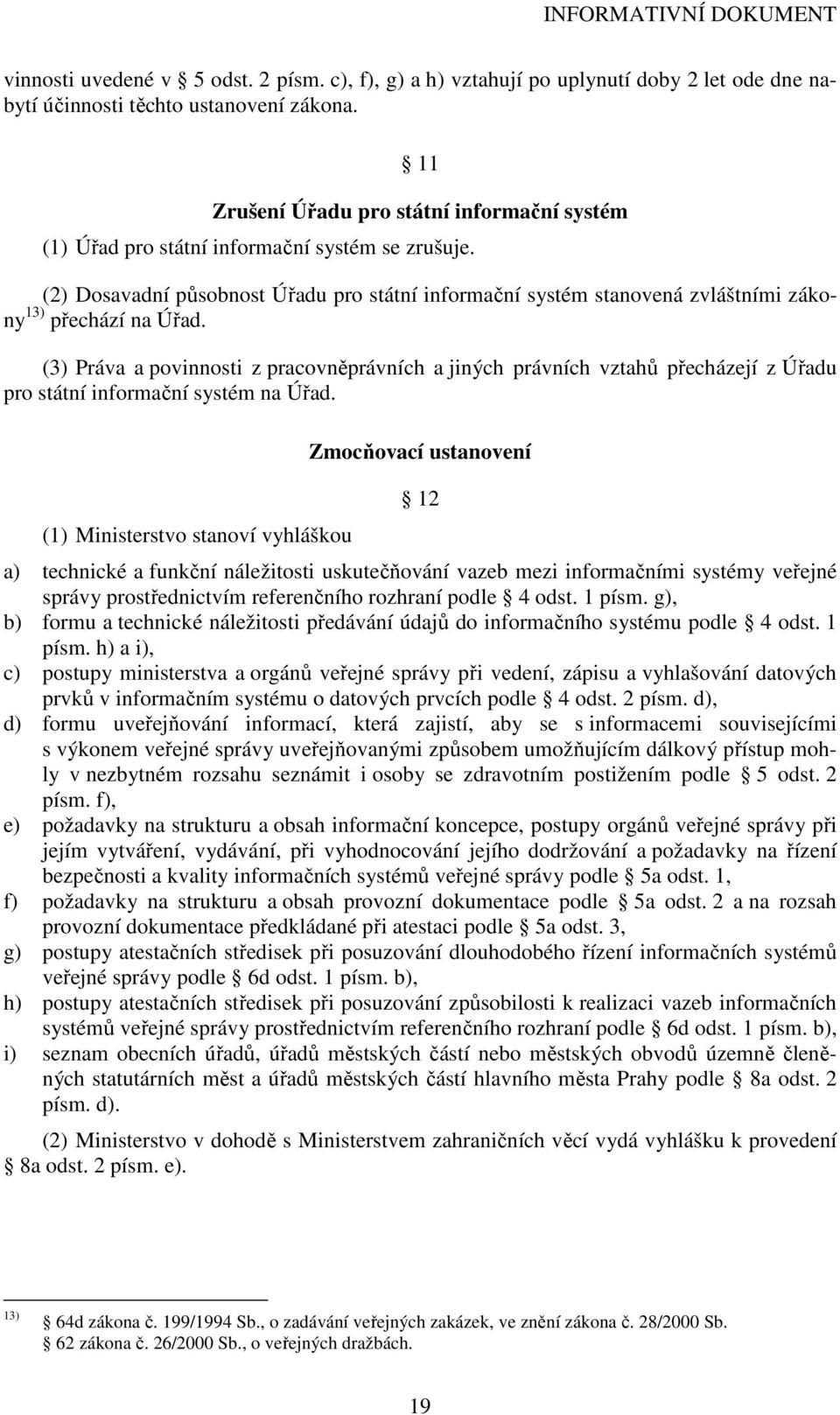 (2) Dosavadní působnost Úřadu pro státní informační systém stanovená zvláštními zákony 13) přechází na Úřad.