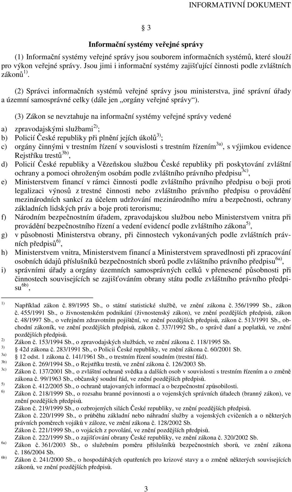 (2) Správci informačních systémů veřejné správy jsou ministerstva, jiné správní úřady a územní samosprávné celky (dále jen orgány veřejné správy ).