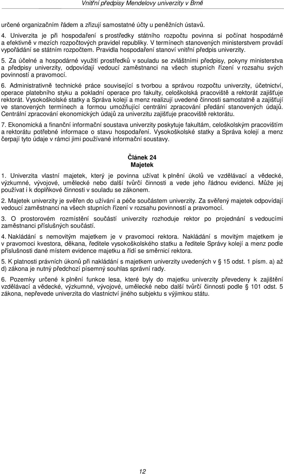 V termínech stanovených ministerstvem provádí vypořádání se státním rozpočtem. Pravidla hospodaření stanoví vnitřní předpis univerzity. 5.