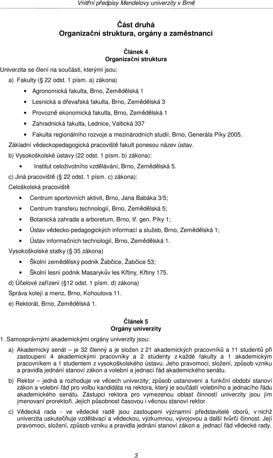 Lednice, Valtická 337 Fakulta regionálního rozvoje a mezinárodních studií, Brno, Generála Píky 2005. Základní vědeckopedagogická pracoviště fakult ponesou název ústav.