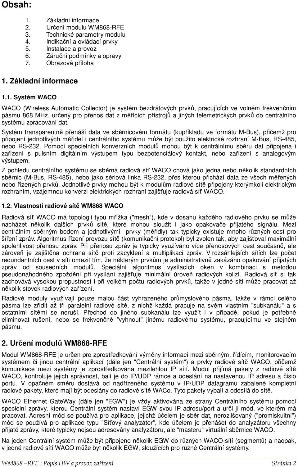 1. Systém WACO WACO (Wireless Automatic Collector) je systém bezdrátových prvků, pracujících ve volném frekvenčním pásmu 868 MHz, určený pro přenos dat z měřících přístrojů a jiných telemetrických