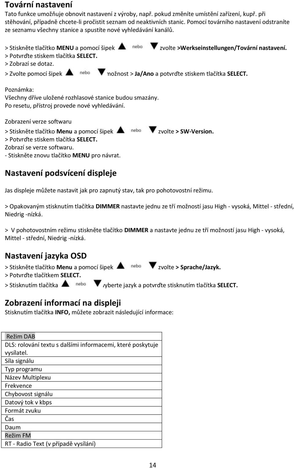 > Potvrďte stiskem tlačítka SELECT. > Zobrazí se dotaz. > Zvolte pomocí šipek možnost > Ja/Ano a potvrďte stiskem tlačítka SELECT. Všechny dříve uložené rozhlasové stanice budou smazány.