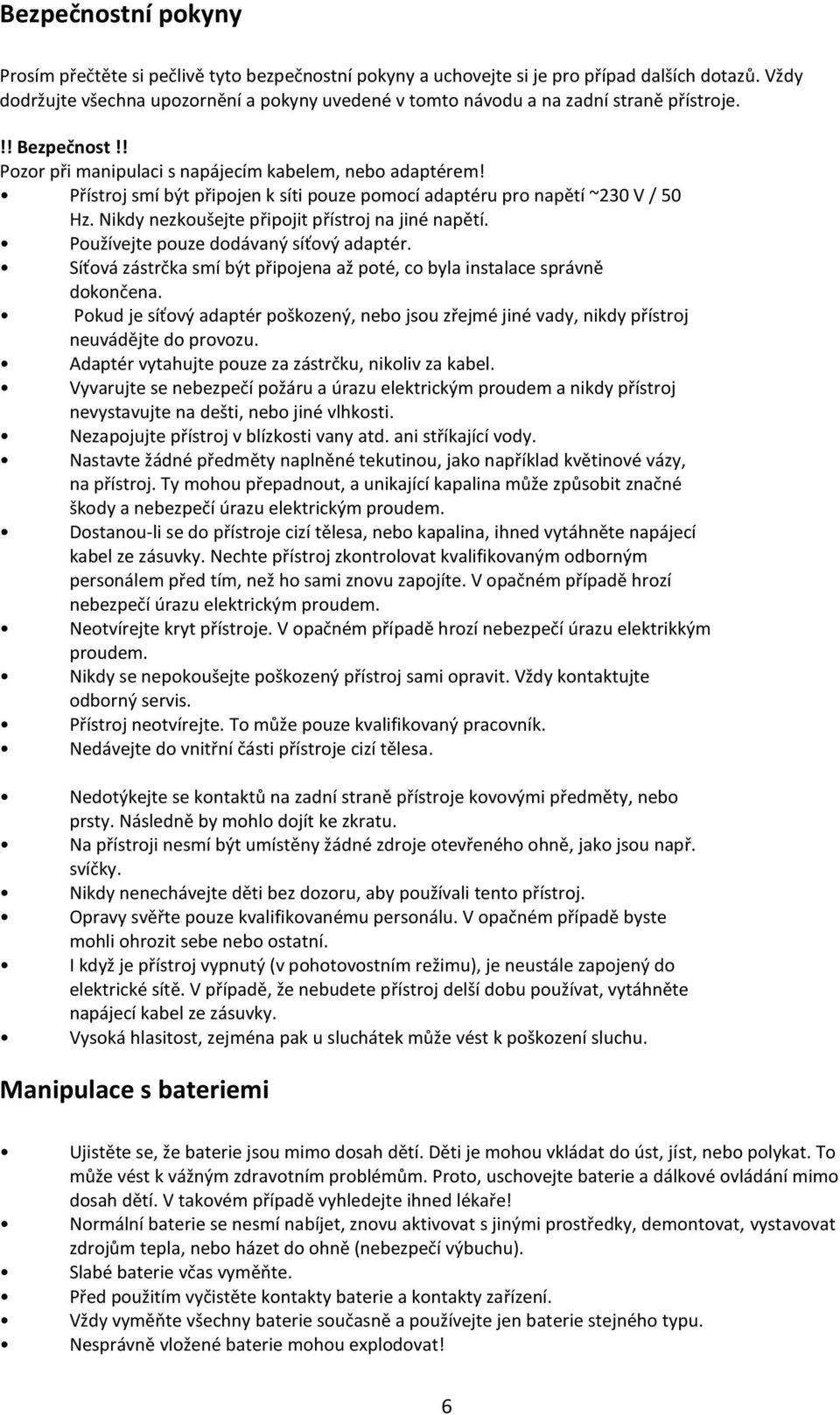 Přístroj smí být připojen k síti pouze pomocí adaptéru pro napětí ~230 V / 50 Hz. Nikdy nezkoušejte připojit přístroj na jiné napětí. Používejte pouze dodávaný síťový adaptér.