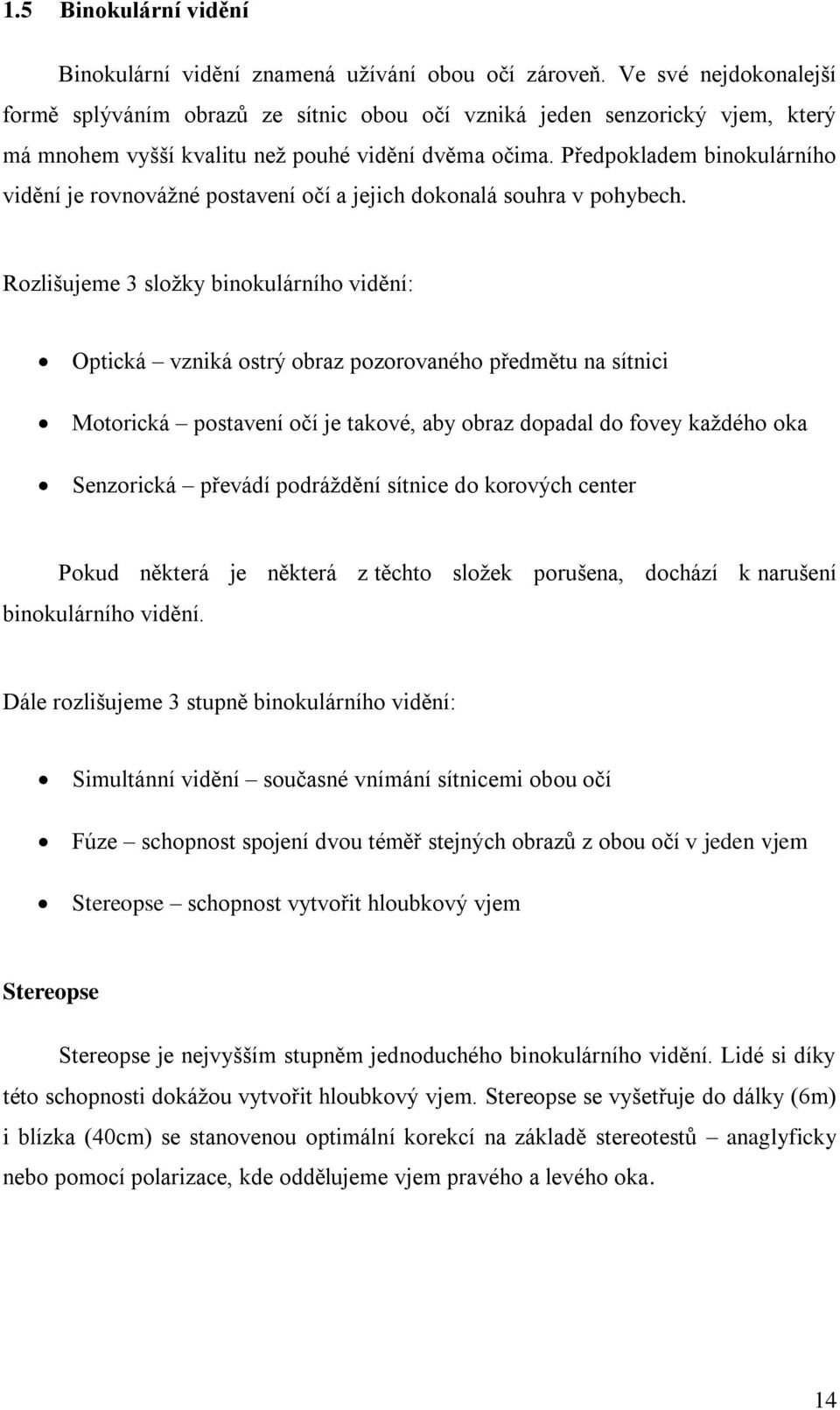 Předpokladem binokulárního vidění je rovnovážné postavení očí a jejich dokonalá souhra v pohybech.