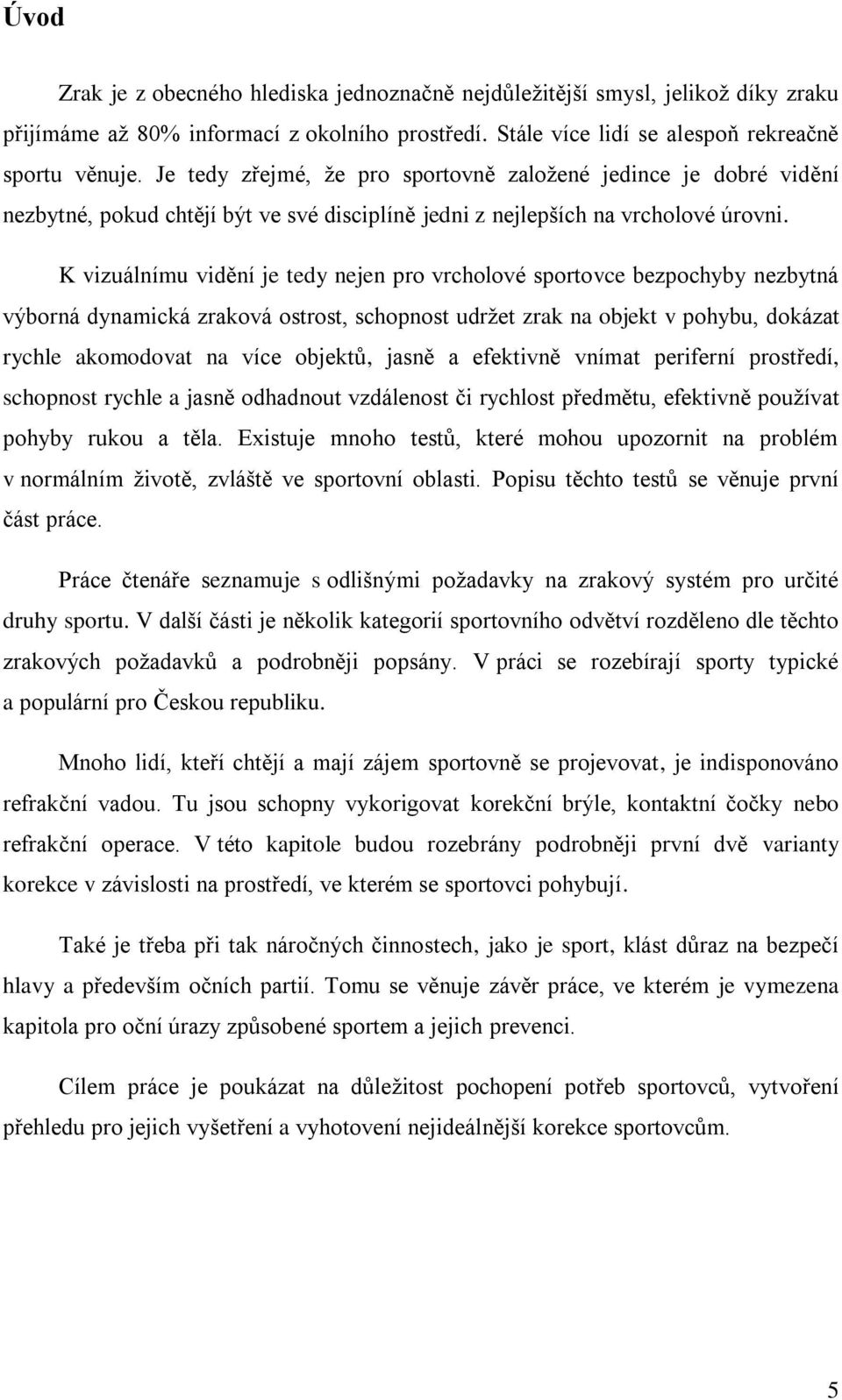 K vizuálnímu vidění je tedy nejen pro vrcholové sportovce bezpochyby nezbytná výborná dynamická zraková ostrost, schopnost udržet zrak na objekt v pohybu, dokázat rychle akomodovat na více objektů,