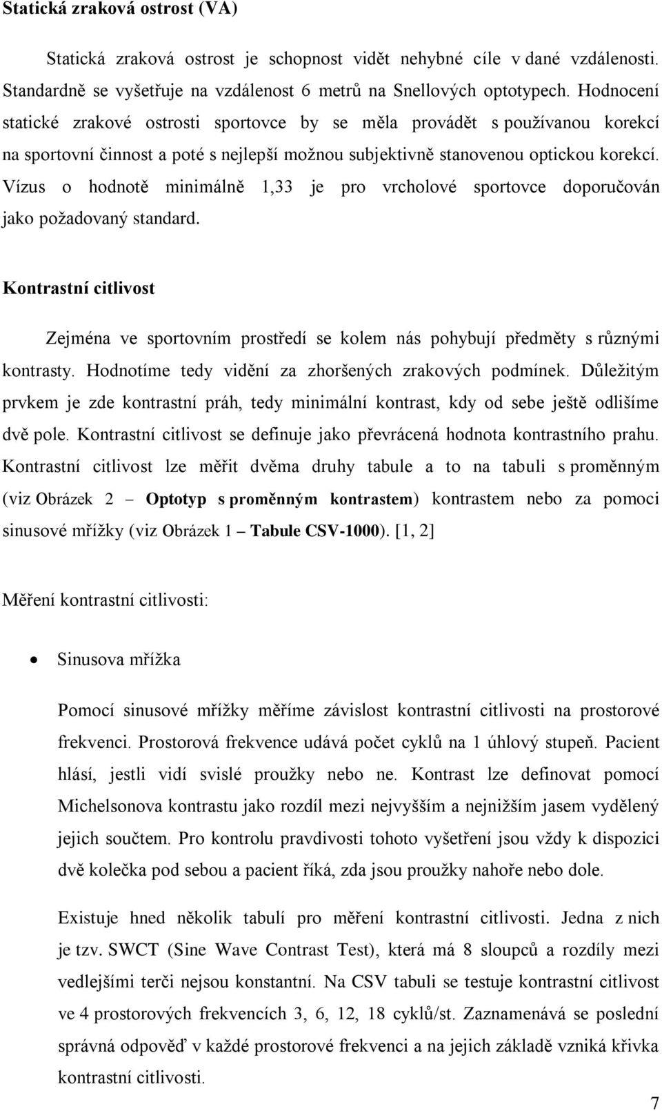 Vízus o hodnotě minimálně 1,33 je pro vrcholové sportovce doporučován jako požadovaný standard. Kontrastní citlivost Zejména ve sportovním prostředí se kolem nás pohybují předměty s různými kontrasty.