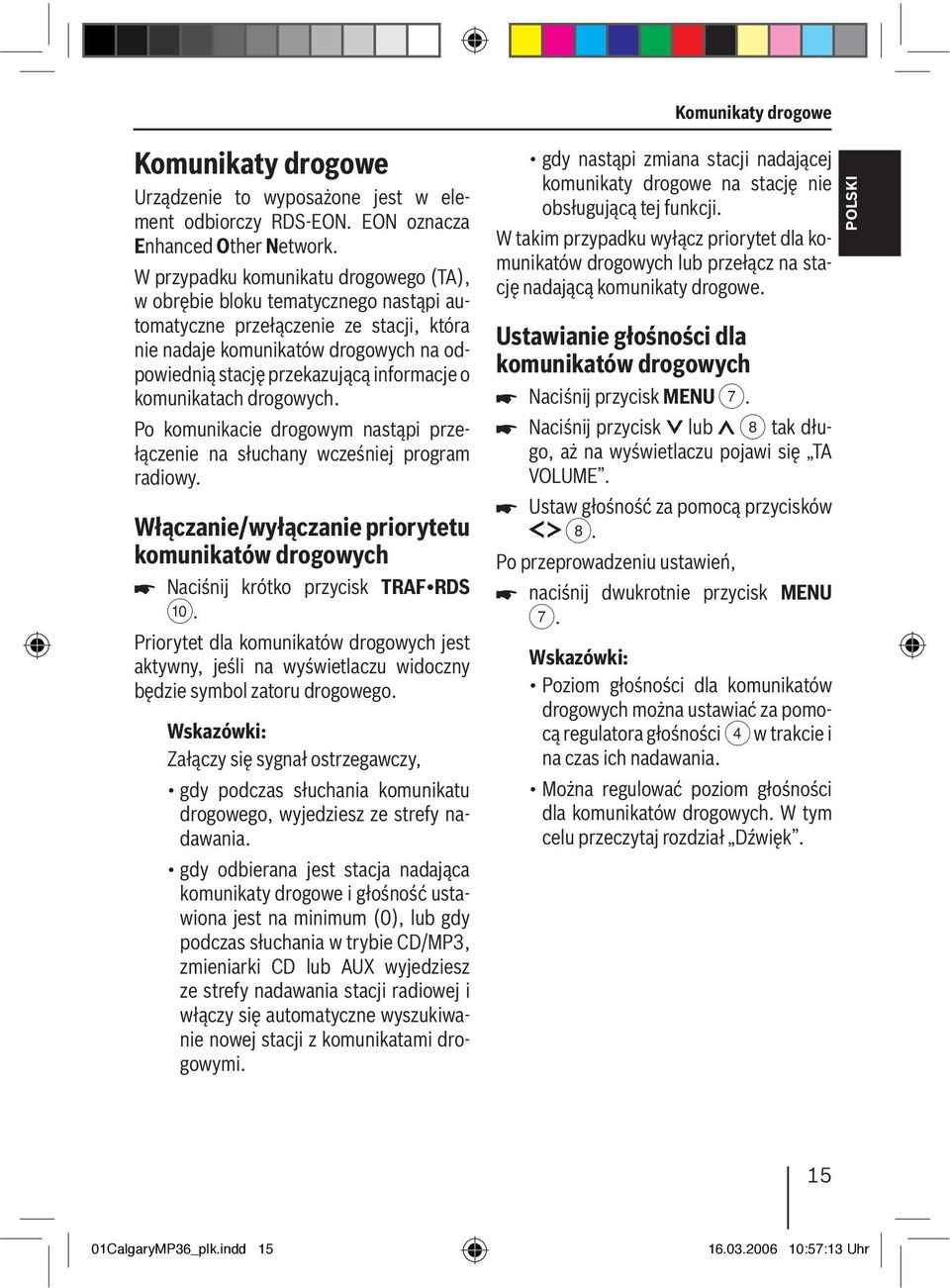 komunikatach drogowych. Po komunikacie drogowym nastąpi przełączenie na słuchany wcześniej program radiowy. Włączanie/wyłączanie priorytetu komunikatów drogowych Naciśnij krótko przycisk TRAF RDS :.