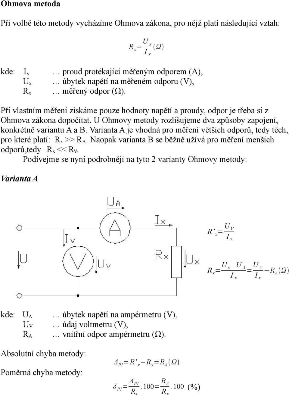 Varianta A je vhodná pro měření větších odporů, tedy těch, pro které platí: >> R A. Naopak varianta B se běžně užívá pro měření menších odporů,tedy << R V.