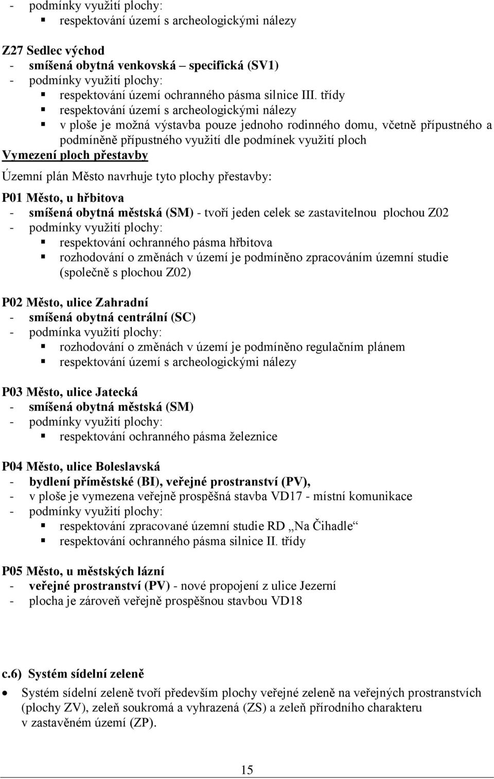 třídy respektování území s archeologickými nálezy v ploše je možná výstavba pouze jednoho rodinného domu, včetně přípustného a podmíněně přípustného využití dle podmínek využití ploch Vymezení ploch