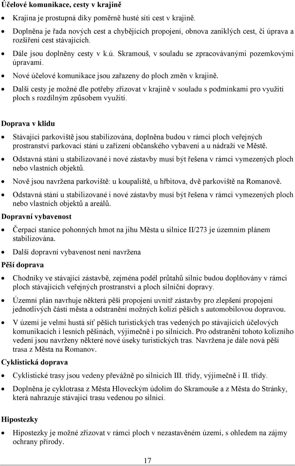 Nové účelové komunikace jsou zařazeny do ploch změn v krajině. Další cesty je možné dle potřeby zřizovat v krajině v souladu s podmínkami pro využití ploch s rozdílným způsobem využití.