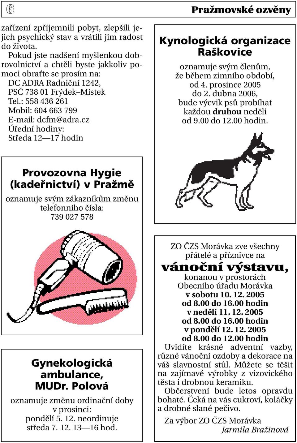cz Úřední hodiny: Středa 12 17 hodin Kynologická organizace Raškovice oznamuje svým členům, že během zimního období, od 4. prosince 2005 do 2.