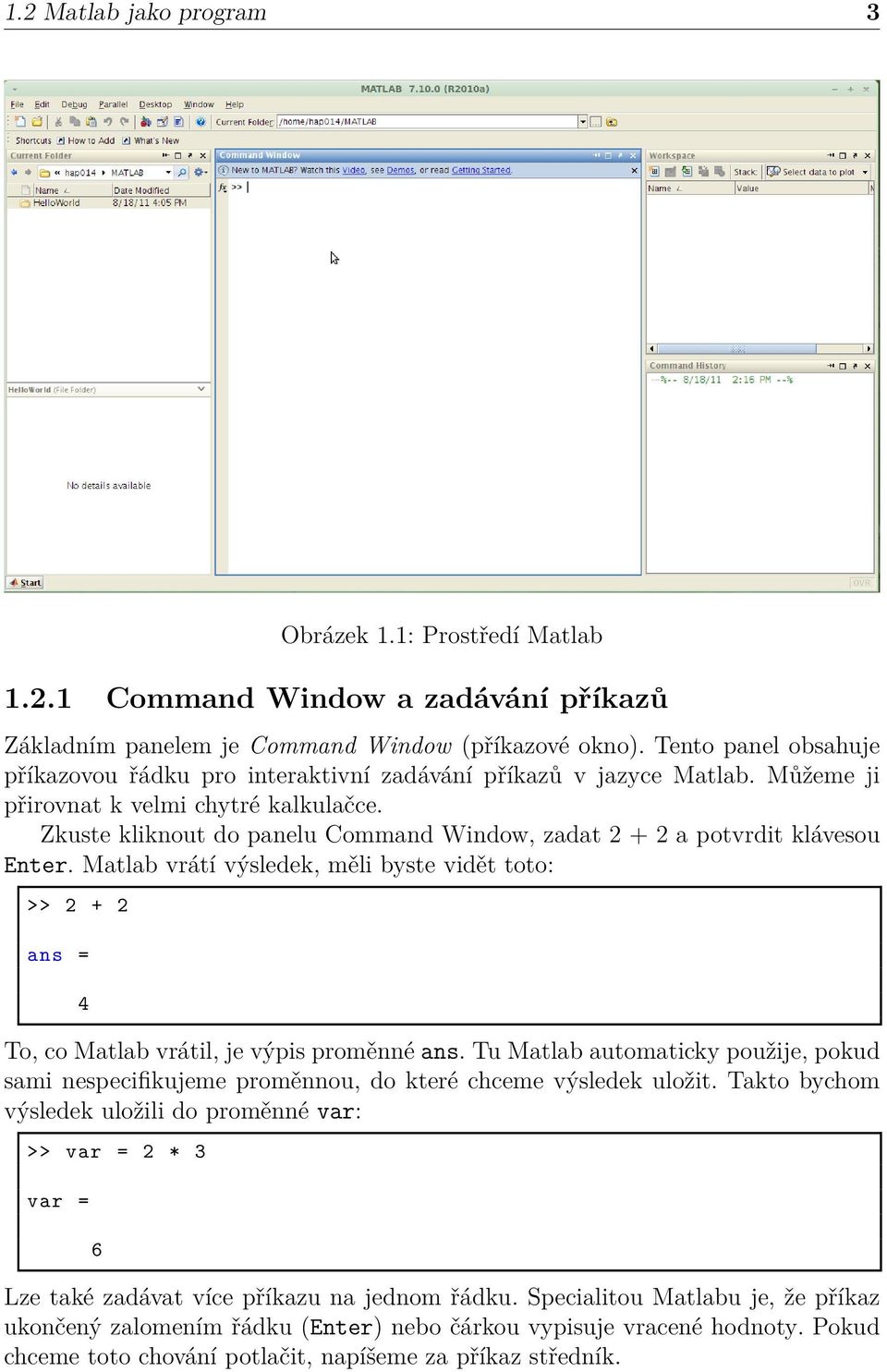 Zkuste kliknout do panelu Command Window, zadat 2 + 2 a potvrdit klávesou Enter. Matlab vrátí výsledek, měli byste vidět toto: >> 2 + 2 ans = 4 To, co Matlab vrátil, je výpis proměnné ans.