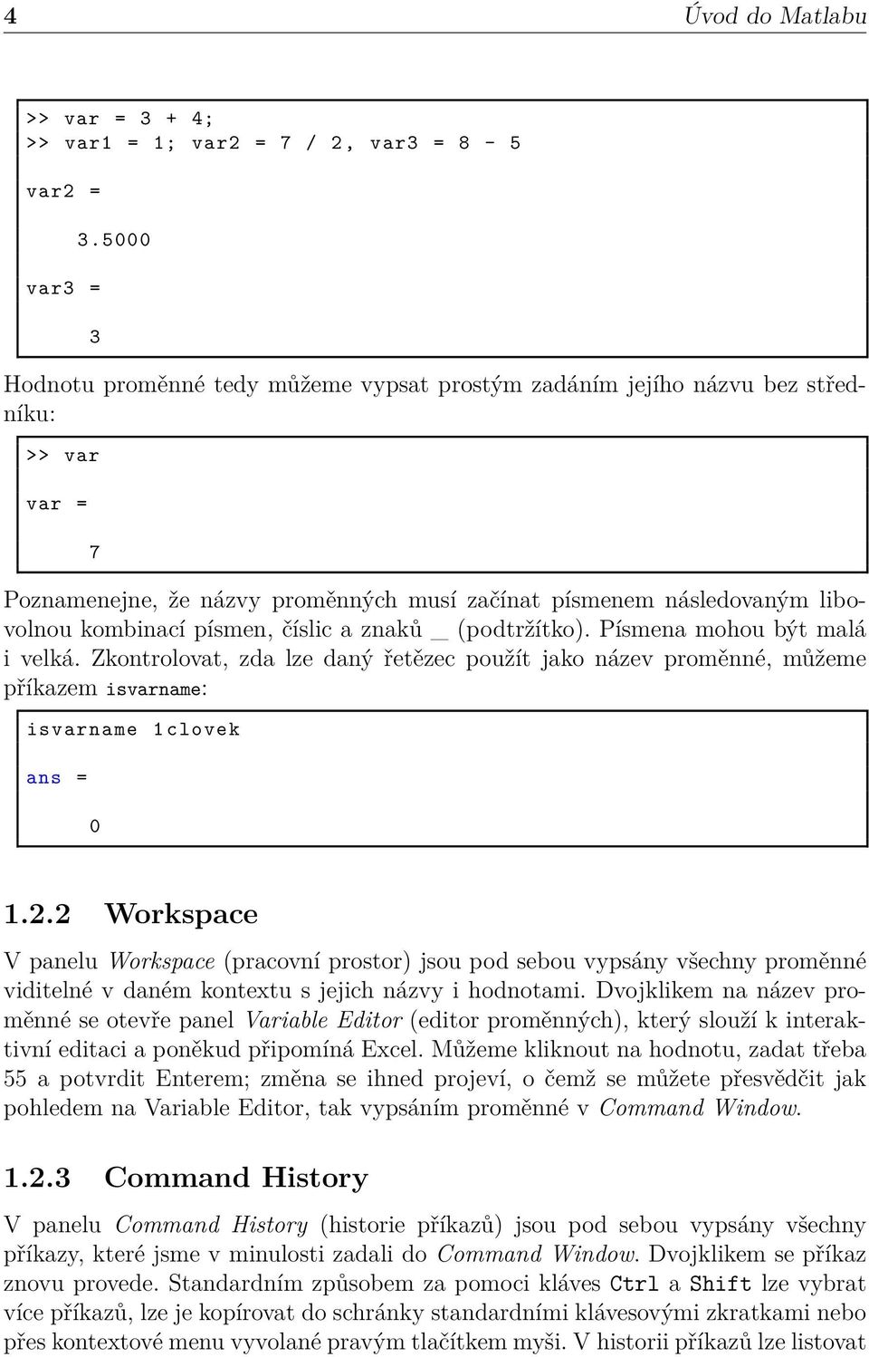 číslic a znaků _ (podtržítko). Písmena mohou být malá i velká. Zkontrolovat, zda lze daný řetězec použít jako název proměnné, můžeme příkazem isvarname: isvarname 1 clovek ans = 0 1.2.