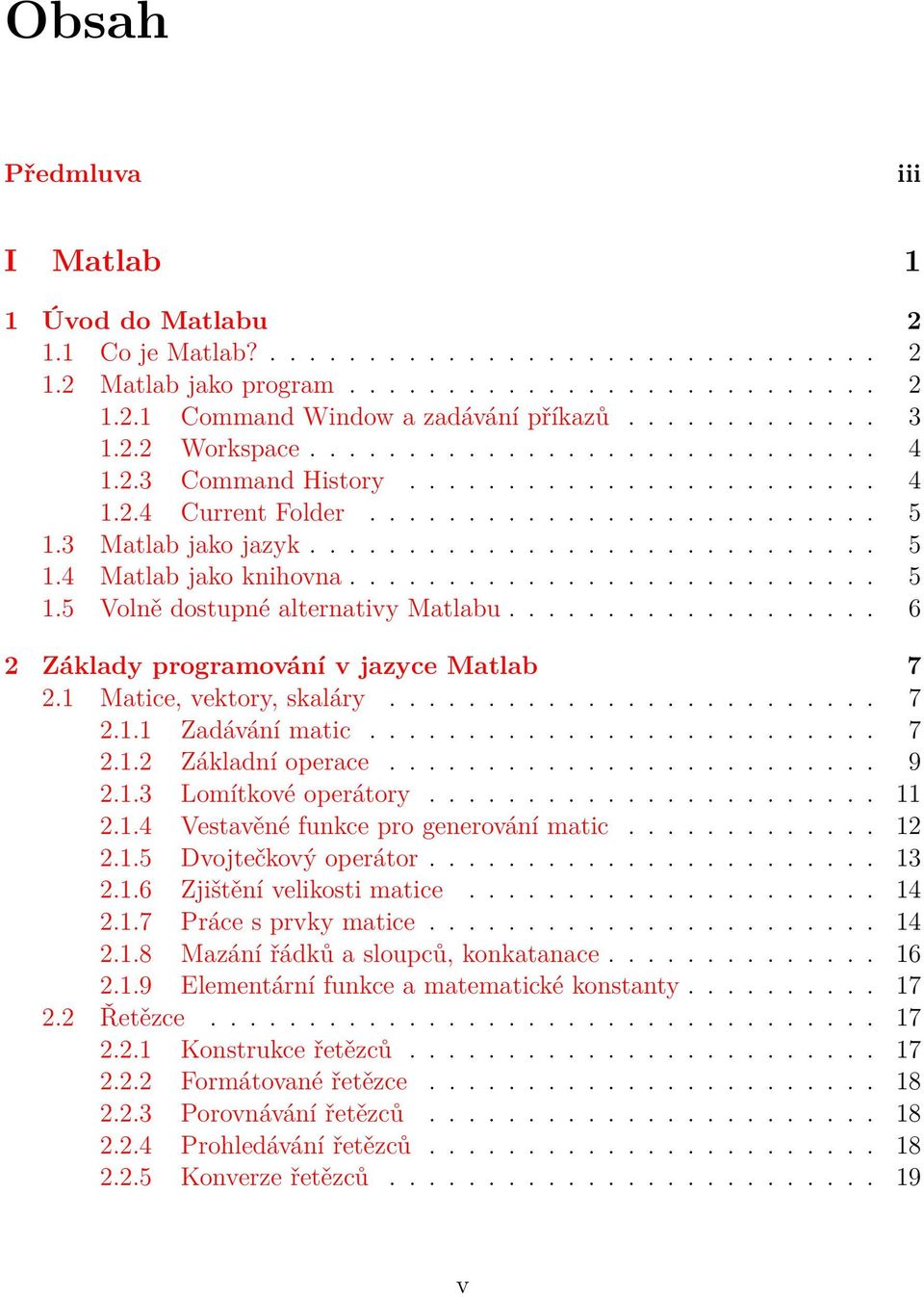 .......................... 5 1.5 Volně dostupné alternativy Matlabu................... 6 2 Základy programování v jazyce Matlab 7 2.1 Matice, vektory, skaláry......................... 7 2.1.1 Zadávání matic.