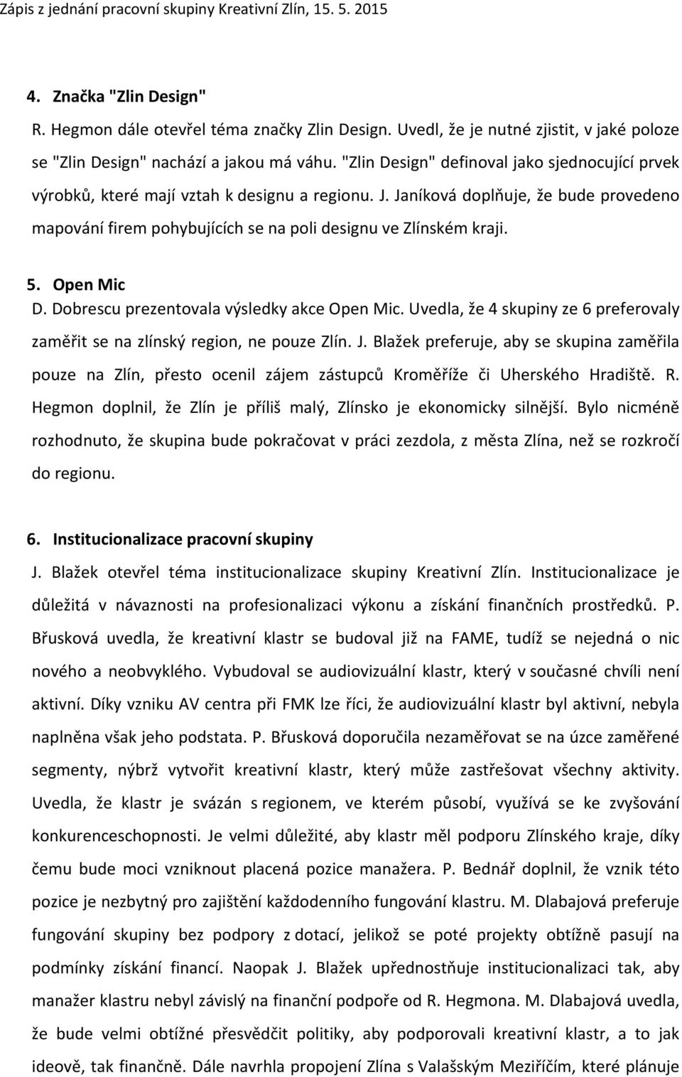 5. Open Mic D. Dobrescu prezentovala výsledky akce Open Mic. Uvedla, že 4 skupiny ze 6 preferovaly zaměřit se na zlínský region, ne pouze Zlín. J.