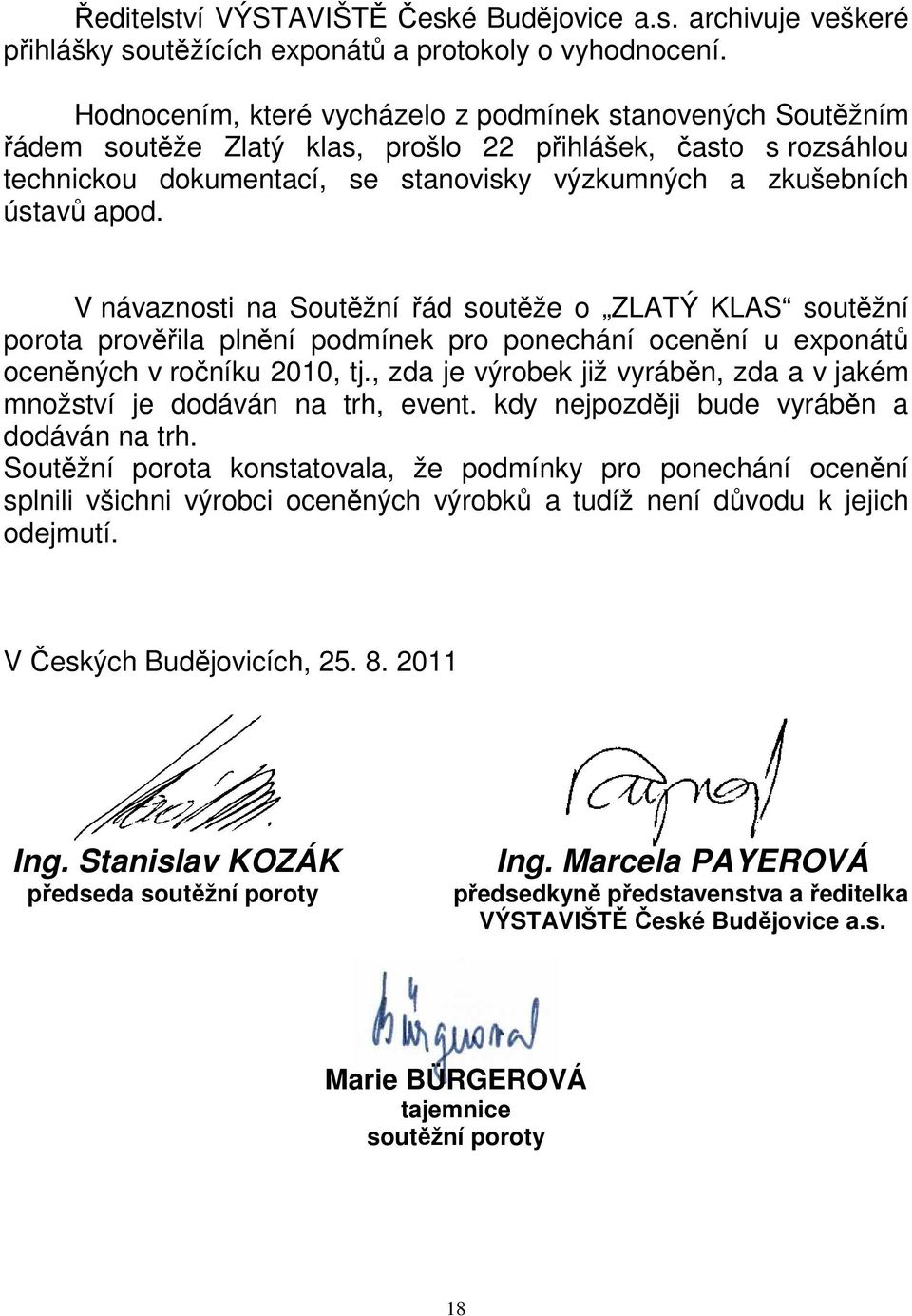 V návaznosti na Soutěžní řád soutěže o ZLATÝ KLAS soutěžní porota prověřila plnění podmínek pro ponechání ocenění u exponátů oceněných v ročníku 2010, tj.