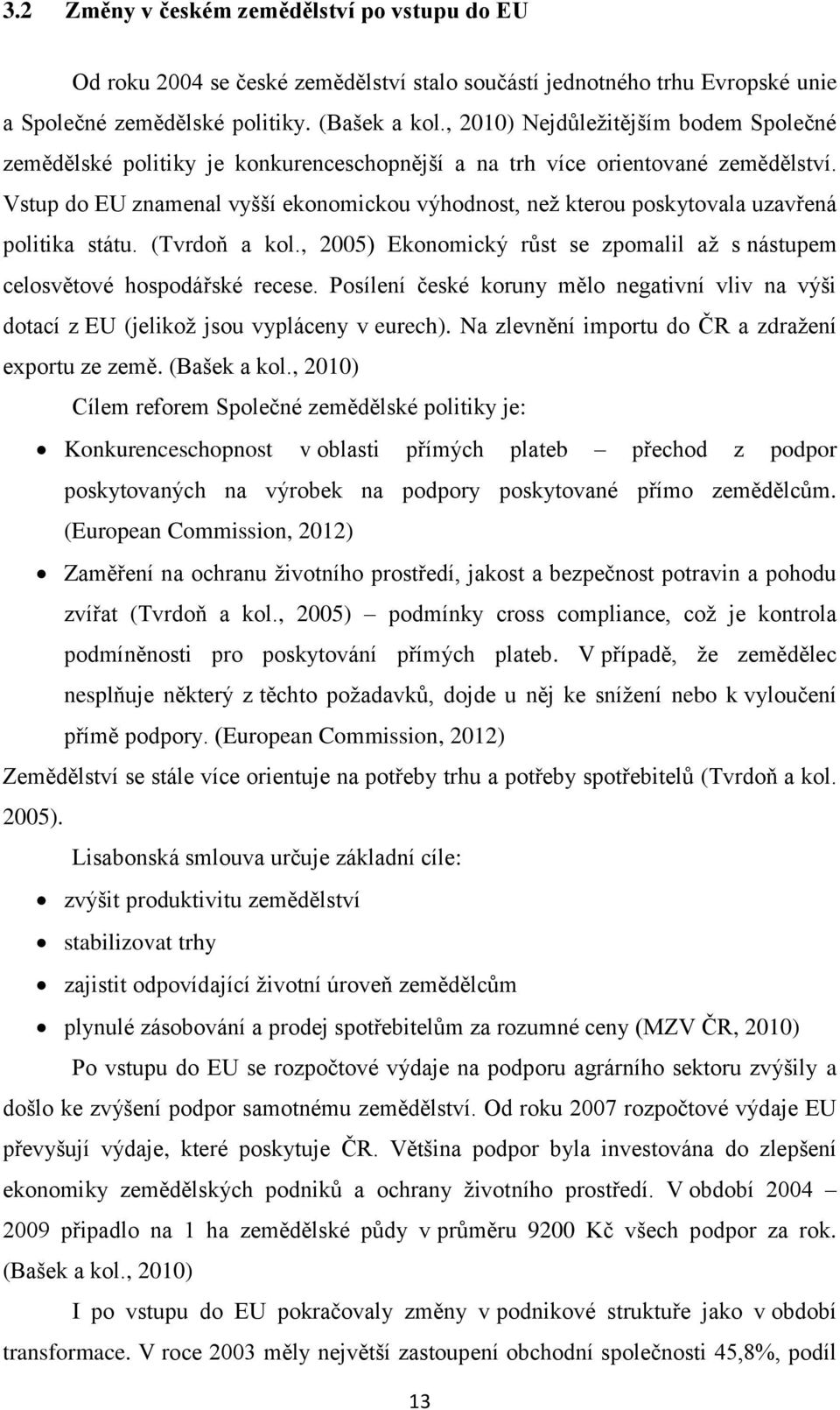 Vstup do EU znamenal vyšší ekonomickou výhodnost, než kterou poskytovala uzavřená politika státu. (Tvrdoň a kol., 2005) Ekonomický růst se zpomalil až s nástupem celosvětové hospodářské recese.