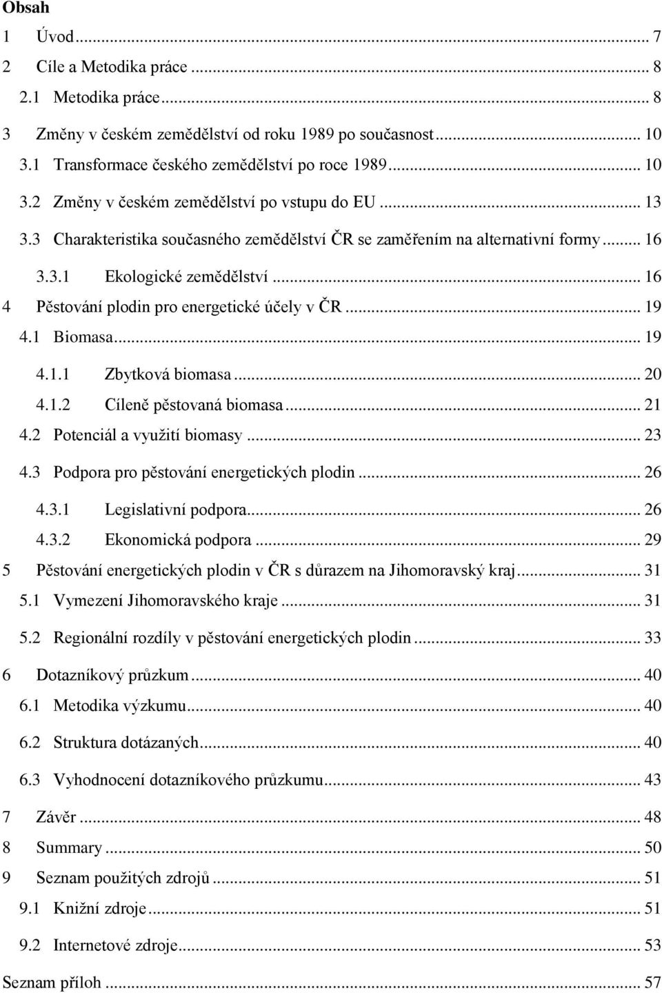 .. 20 4.1.2 Cíleně pěstovaná biomasa... 21 4.2 Potenciál a využití biomasy... 23 4.3 Podpora pro pěstování energetických plodin... 26 4.3.1 Legislativní podpora... 26 4.3.2 Ekonomická podpora.