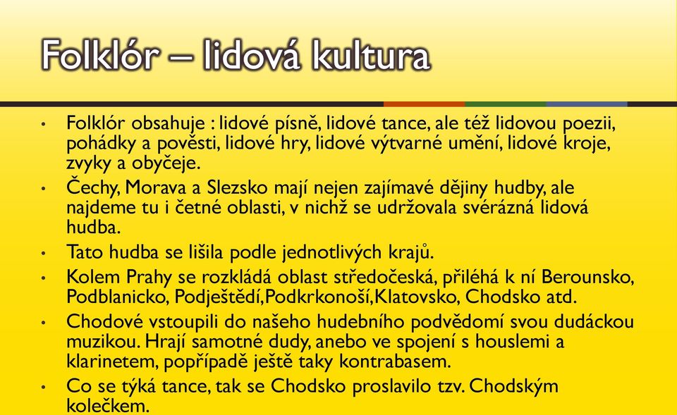 Kolem Prahy se rozkládá oblast středočeská, přiléhá k ní Berounsko, Podblanicko, Podještědí,Podkrkonoší,Klatovsko, Chodsko atd.