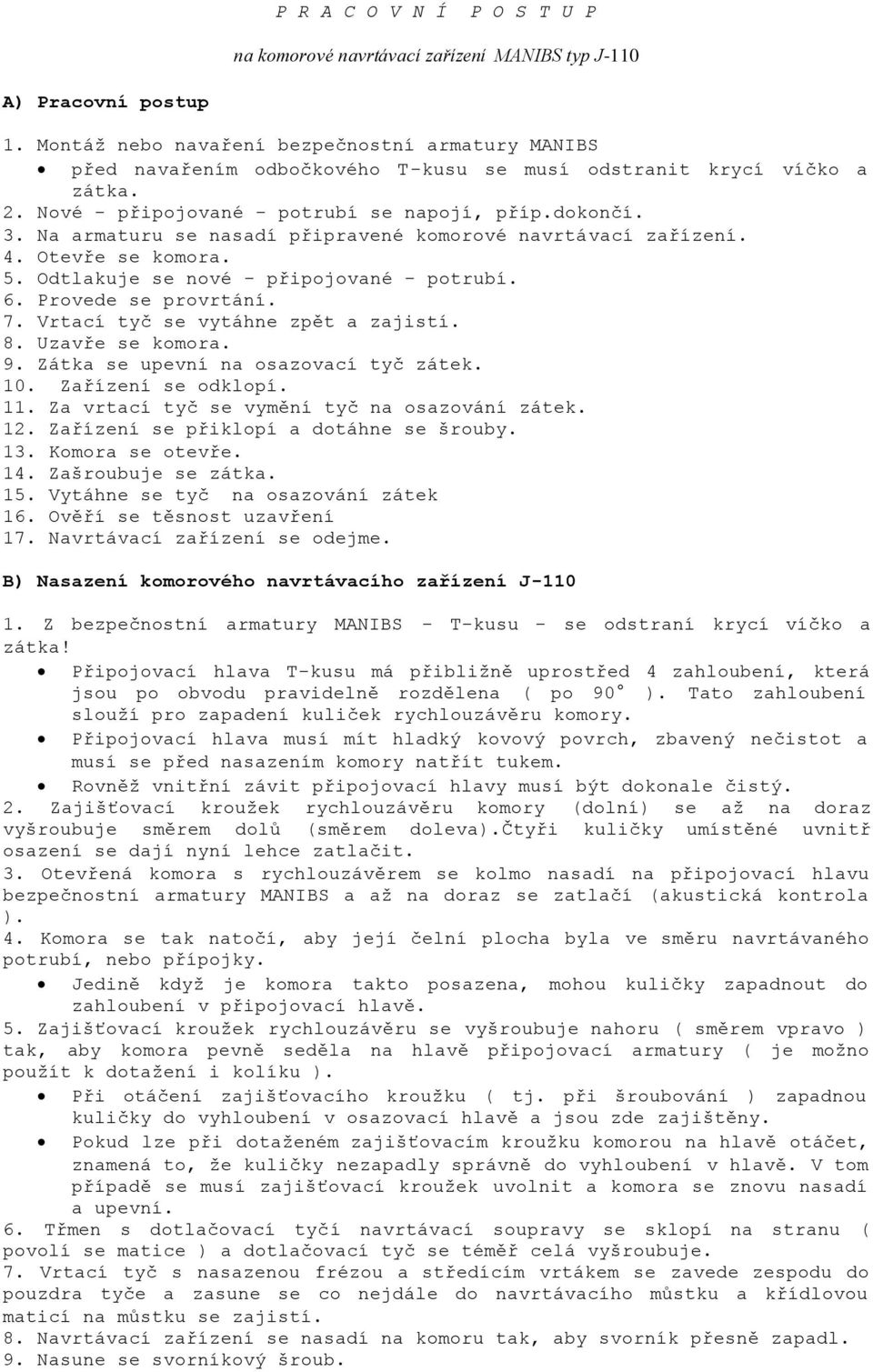 Vrtací tyč se vytáhne zpět a zajistí. 8. Uzavře se komora. 9. Zátka se upevní na osazovací tyč zátek. 10. Zařízení se odklopí. 11. Za vrtací tyč se vymění tyč na osazování zátek. 12.