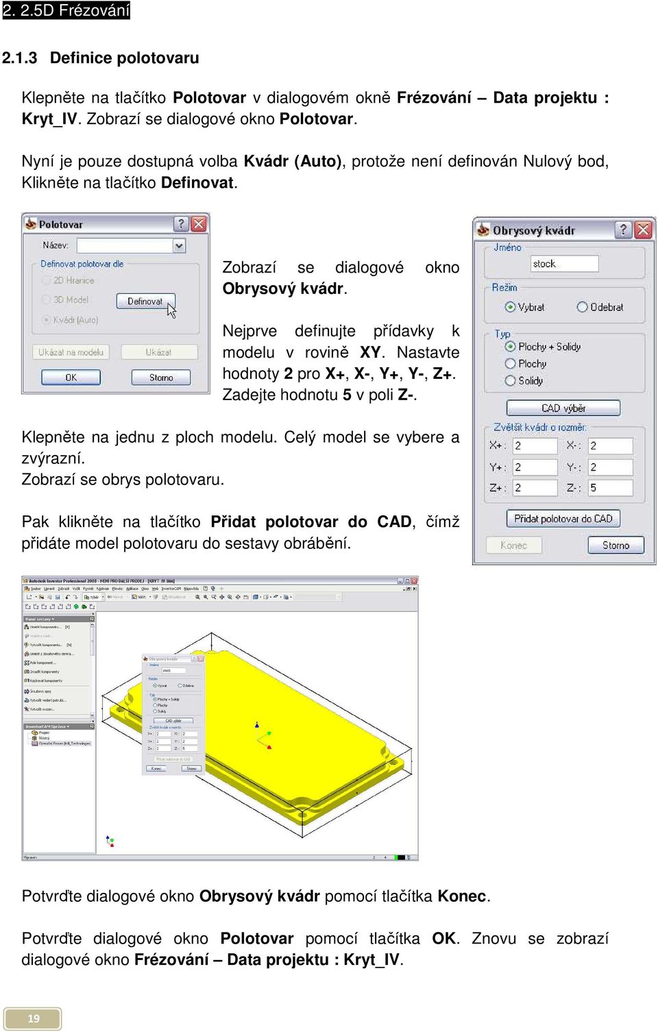 Nastavte hodnoty 2 pro X+, X-, Y+, Y-, Z+. Zadejte hodnotu 5 v poli Z-. Klepněte na jednu z ploch modelu. Celý model se vybere a zvýrazní. Zobrazí se obrys polotovaru.