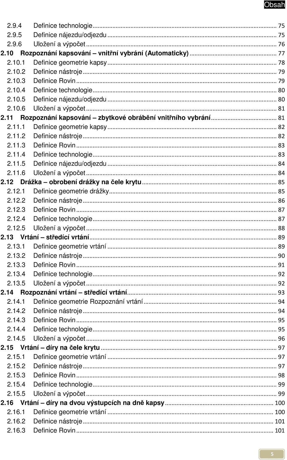 11 Rozpoznání kapsování zbytkové obrábění vnitřního vybrání... 81 2.11.1 Definice geometrie kapsy... 82 2.11.2 Definice nástroje... 82 2.11.3 Definice Rovin... 83 2.11.4 Definice technologie... 83 2.11.5 Definice nájezdu/odjezdu.