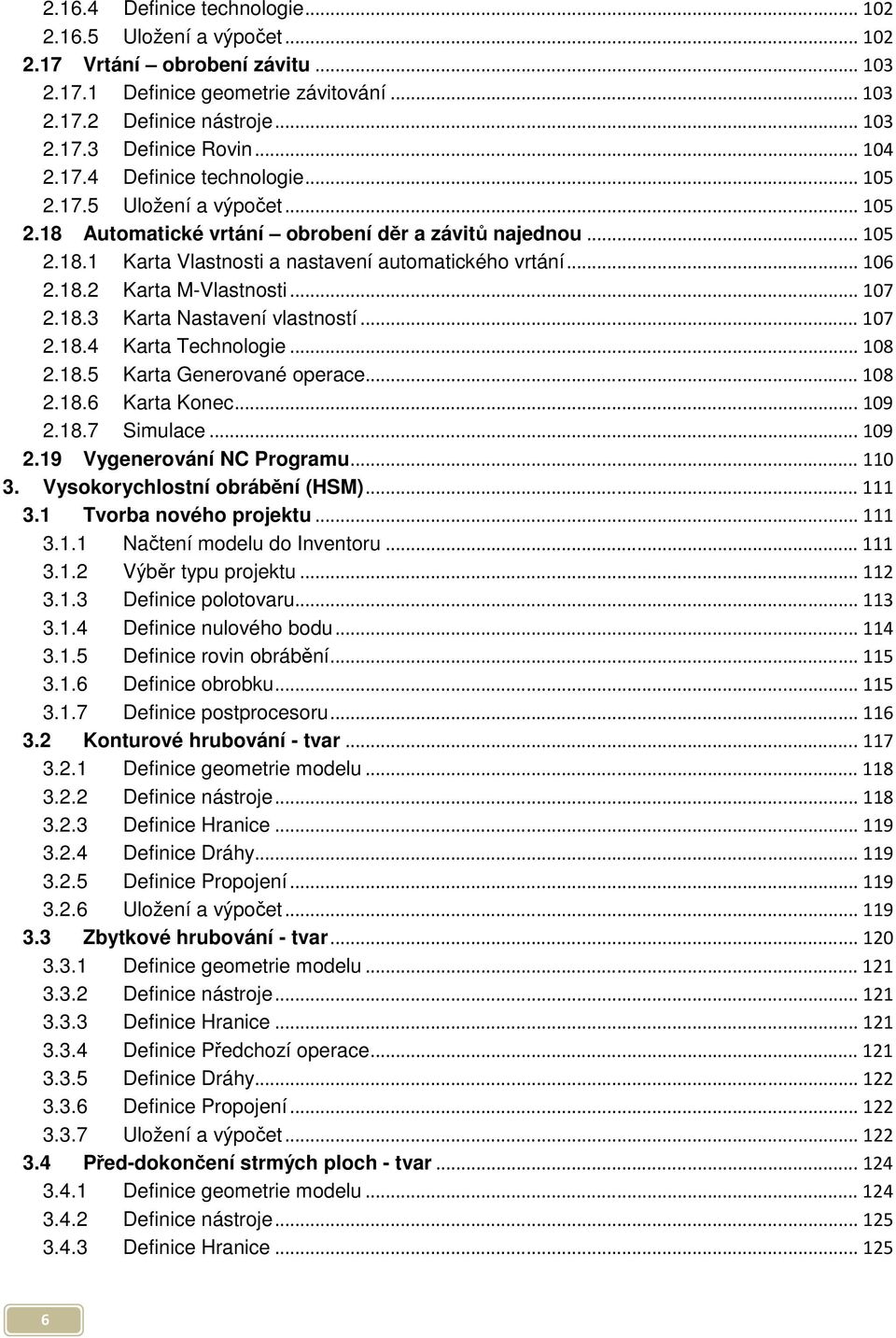 18.2 Karta M-Vlastnosti... 107 2.18.3 Karta Nastavení vlastností... 107 2.18.4 Karta Technologie... 108 2.18.5 Karta Generované operace... 108 2.18.6 Karta Konec... 109 2.18.7 Simulace... 109 2.19 Vygenerování NC Programu.