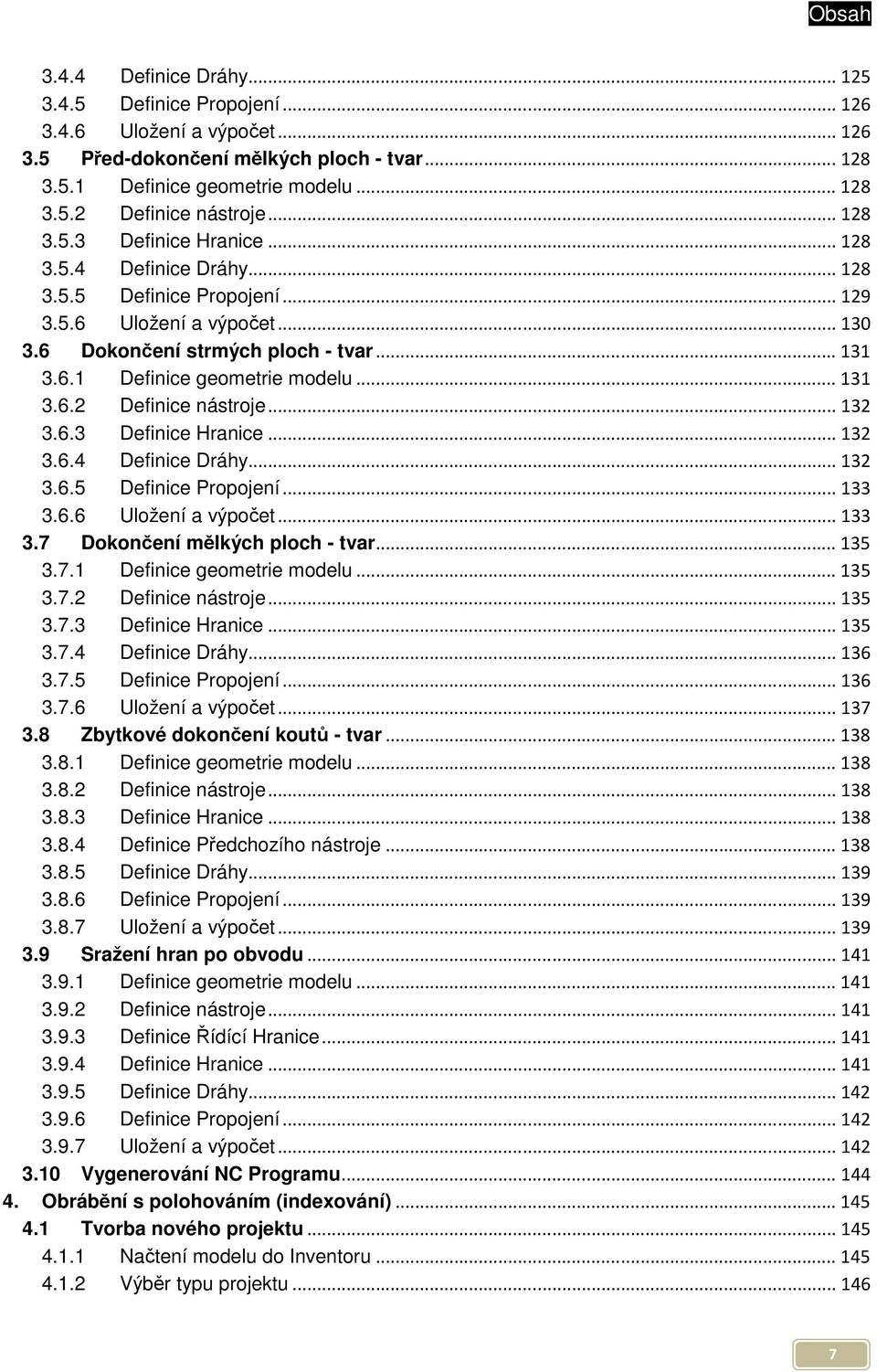 .. 131 3.6.2 Definice nástroje... 132 3.6.3 Definice Hranice... 132 3.6.4 Definice Dráhy... 132 3.6.5 Definice Propojení... 133 3.6.6 Uložení a výpočet... 133 3.7 Dokončení mělkých ploch - tvar.