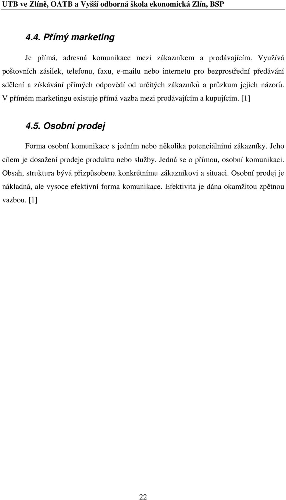 názorů. V přímém marketingu existuje přímá vazba mezi prodávajícím a kupujícím. [1] 4.5. Osobní prodej Forma osobní komunikace s jedním nebo několika potenciálními zákazníky.