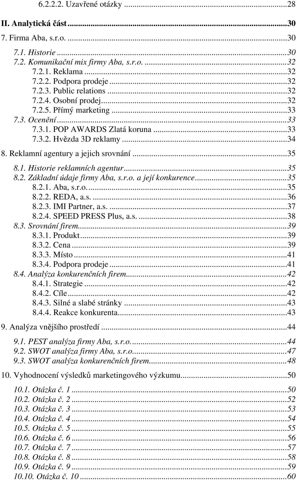 ..35 8.2. Základní údaje firmy Aba, s.r.o. a její konkurence...35 8.2.1. Aba, s.r.o...35 8.2.2. REDA, a.s....36 8.2.3. IMI Partner, a.s....37 8.2.4. SPEED PRESS Plus, a.s....38 8.3. Srovnání firem.
