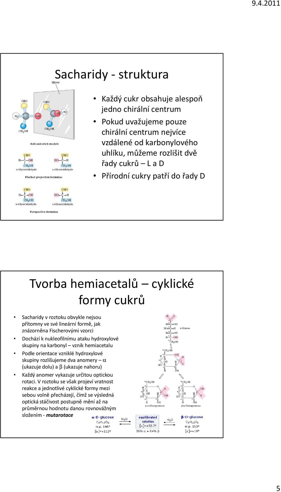 hydroxylové skupiny na karbonyl vznik hemiacetalu Podle orientace vzniklé hydroxylové skupiny rozlišujeme dva anomery α (ukazuje dolu) a β(ukazuje nahoru) Každý anomer vykazuje určitou optickou