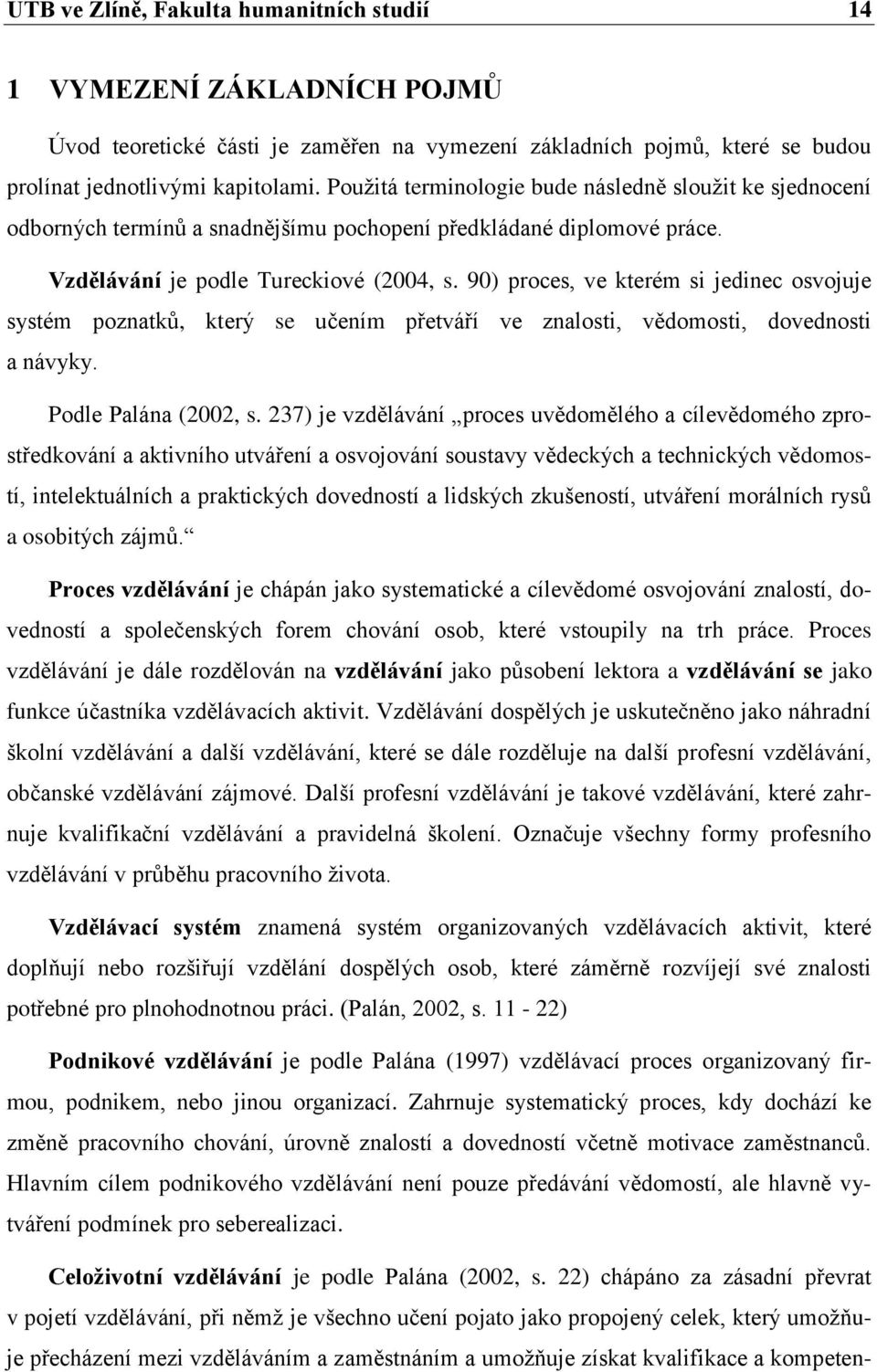 90) proces, ve kterém si jedinec osvojuje systém poznatků, který se učením přetváří ve znalosti, vědomosti, dovednosti a návyky. Podle Palána (2002, s.