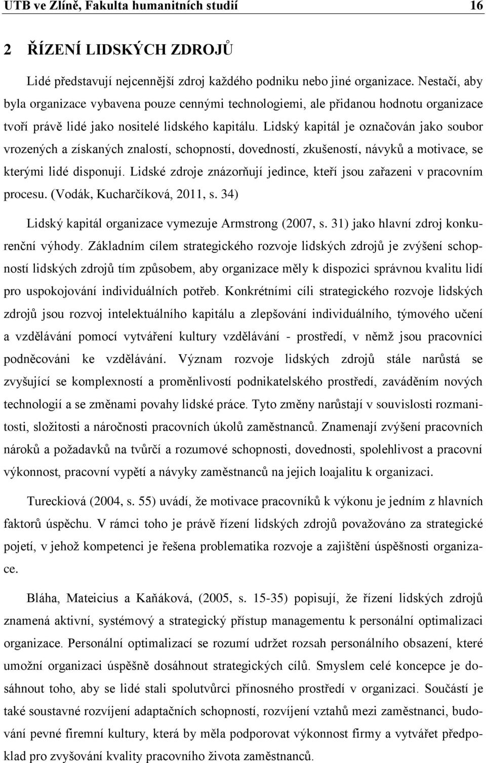 Lidský kapitál je označován jako soubor vrozených a získaných znalostí, schopností, dovedností, zkušeností, návyků a motivace, se kterými lidé disponují.