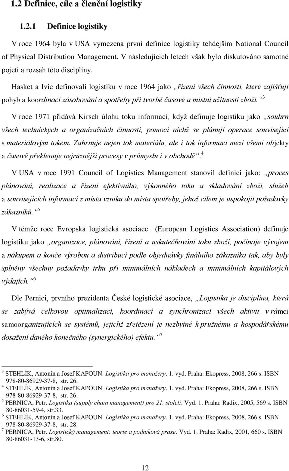 Hasket a Ivie definovali logistiku v roce 1964 jako řízení všech činností, které zajišťují pohyb a koordinaci zásobování a spotřeby při tvorbě časové a místní užitnosti zboží.