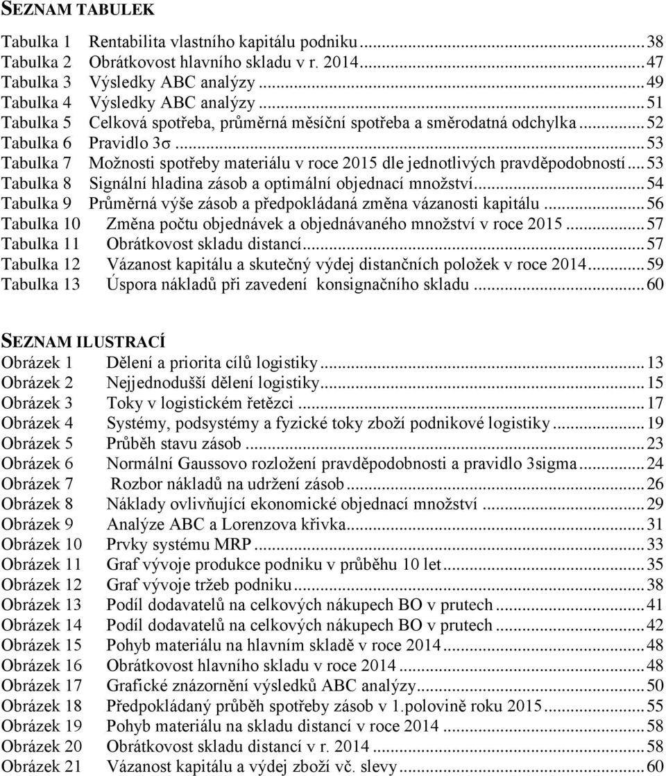 .. 53 Tabulka 8 Signální hladina zásob a optimální objednací množství... 54 Tabulka 9 Průměrná výše zásob a předpokládaná změna vázanosti kapitálu.