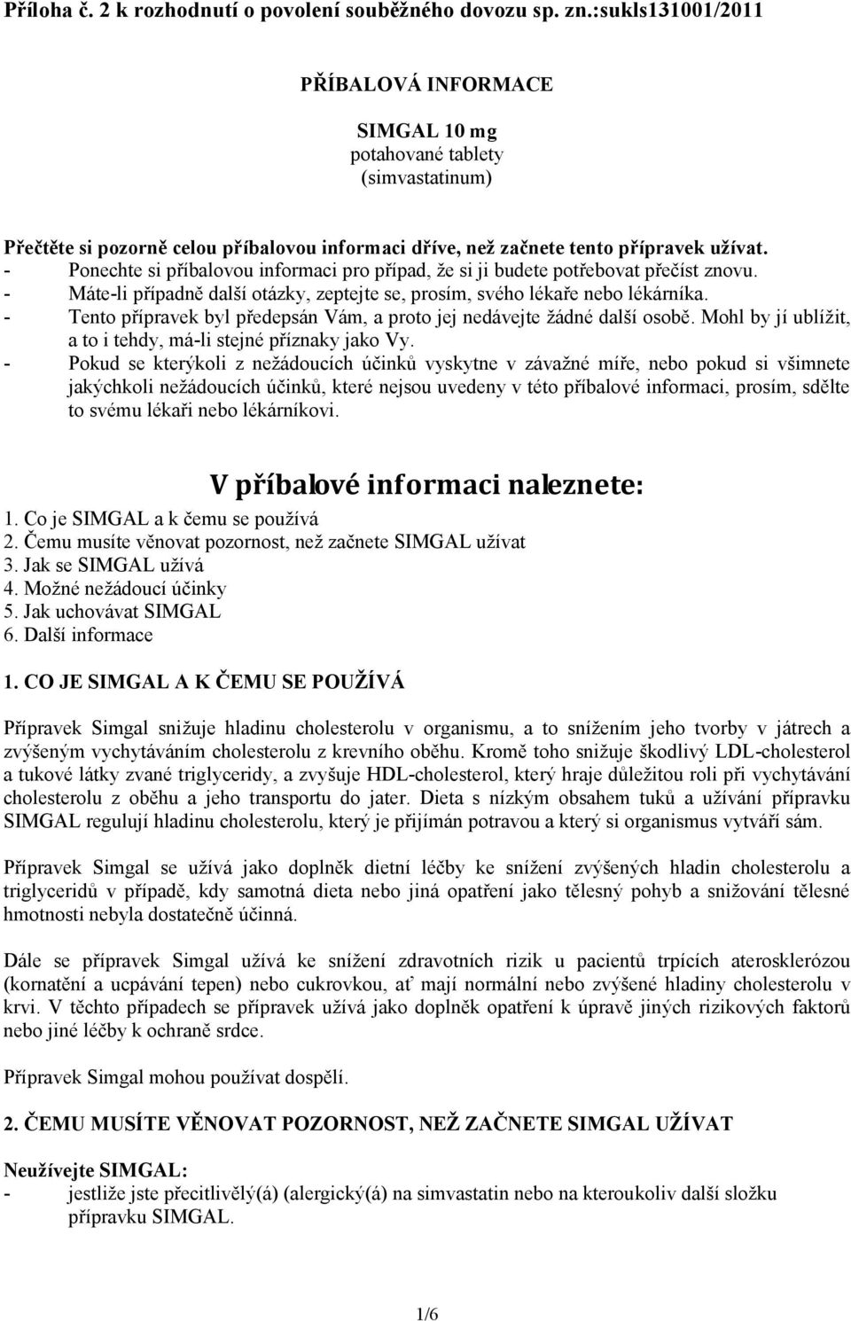 - Ponechte si příbalovou informaci pro případ, že si ji budete potřebovat přečíst znovu. - Máte-li případně další otázky, zeptejte se, prosím, svého lékaře nebo lékárníka.