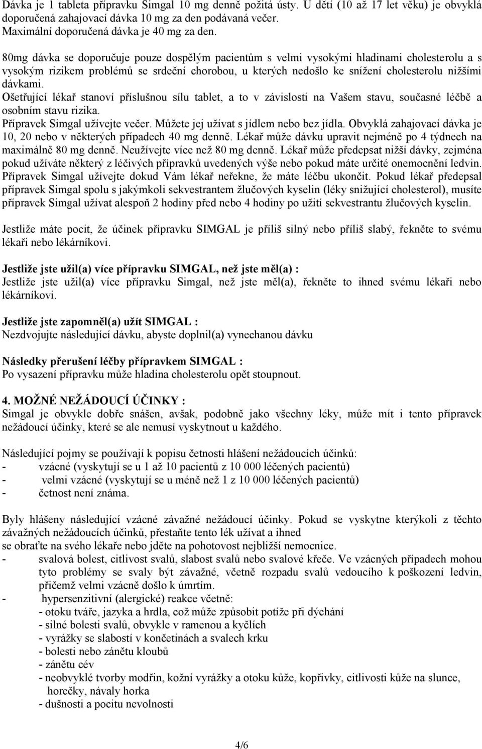 Ošetřující lékař stanoví příslušnou sílu tablet, a to v závislosti na Vašem stavu, současné léčbě a osobním stavu rizika. Přípravek Simgal užívejte večer. Můžete jej užívat s jídlem nebo bez jídla.