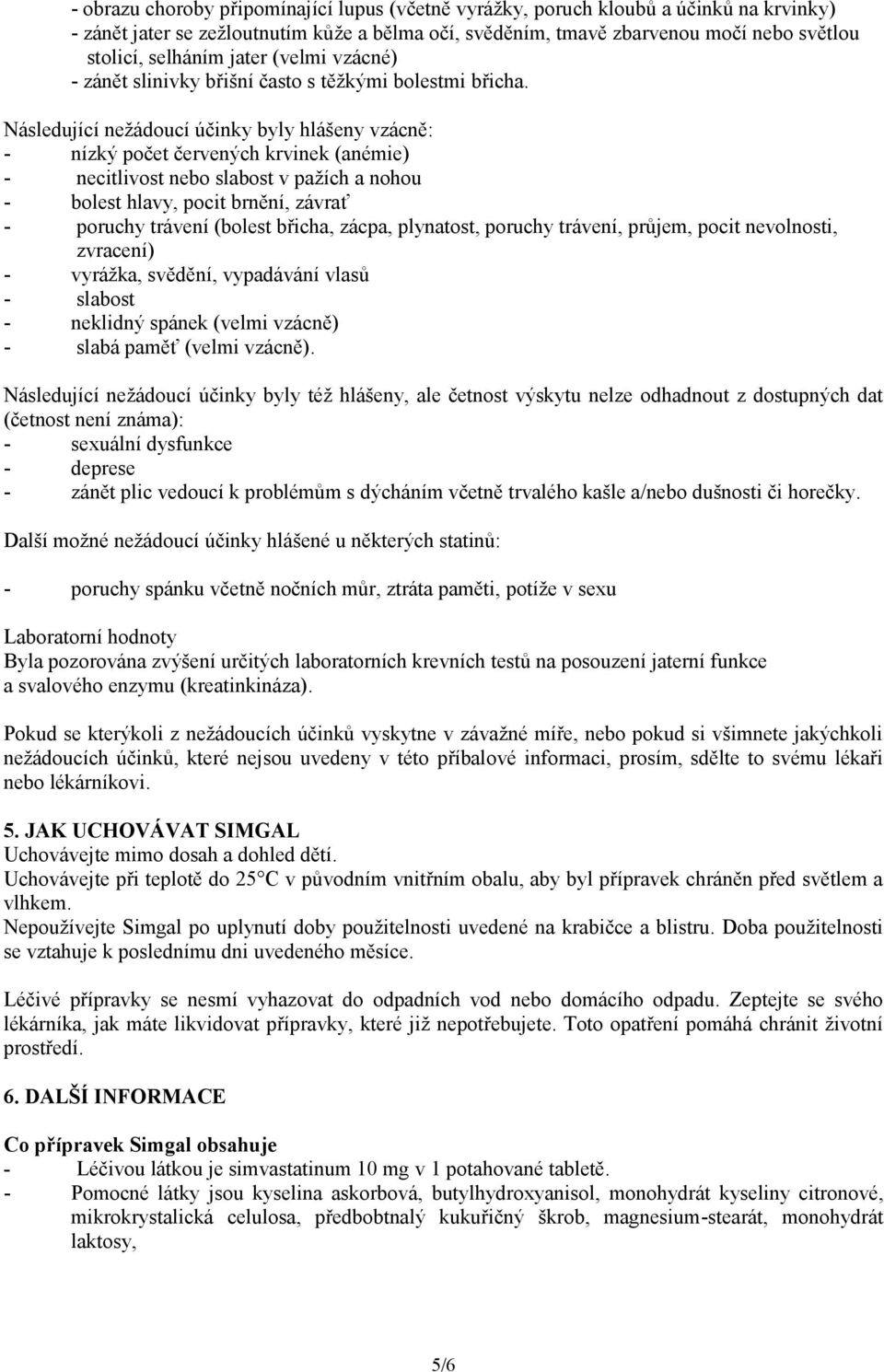 Následující nežádoucí účinky byly hlášeny vzácně: - nízký počet červených krvinek (anémie) - necitlivost nebo slabost v pažích a nohou - bolest hlavy, pocit brnění, závrať - poruchy trávení (bolest