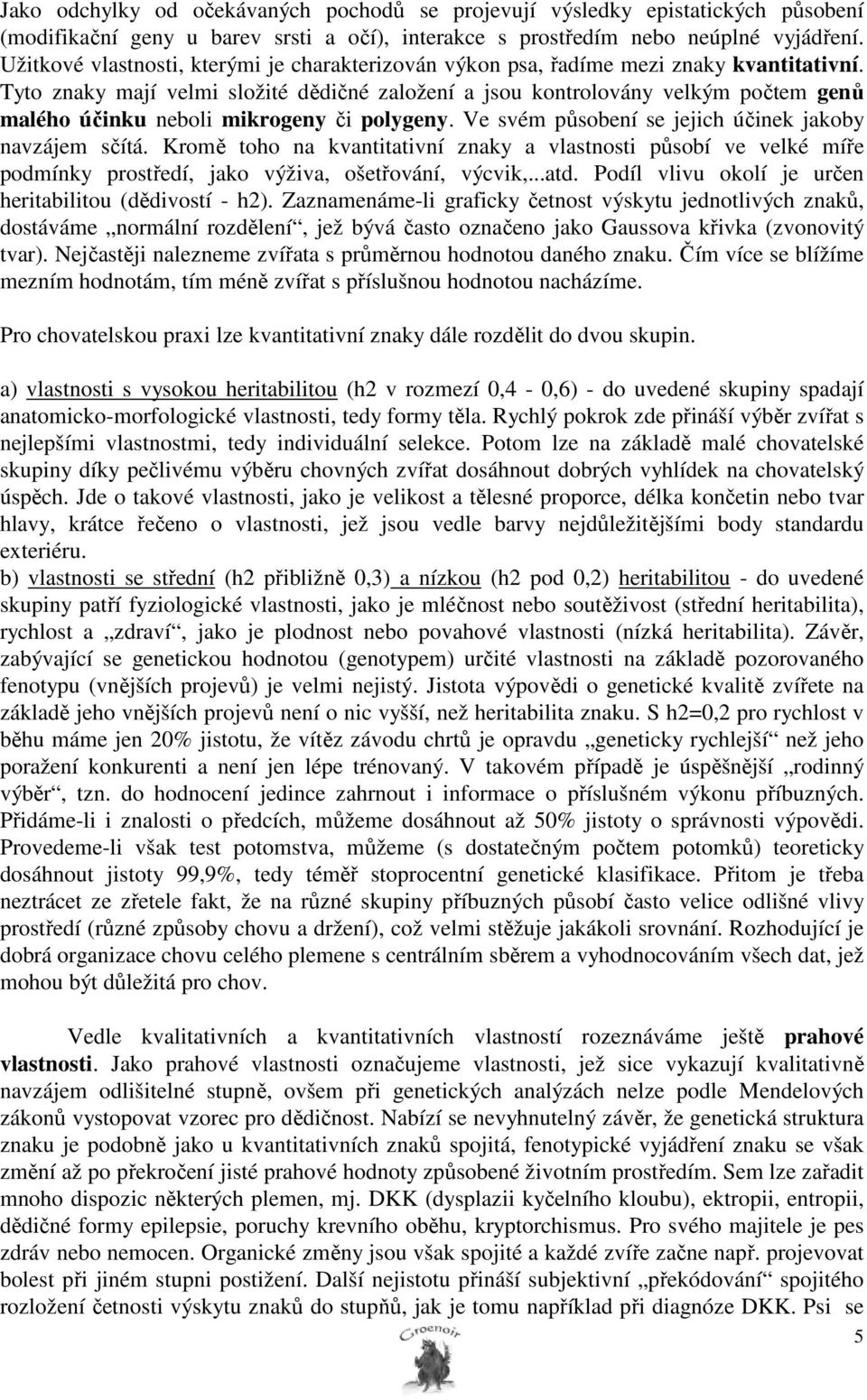 Tyto znaky mají velmi složité dědičné založení a jsou kontrolovány velkým počtem genů malého účinku neboli mikrogeny či polygeny. Ve svém působení se jejich účinek jakoby navzájem sčítá.