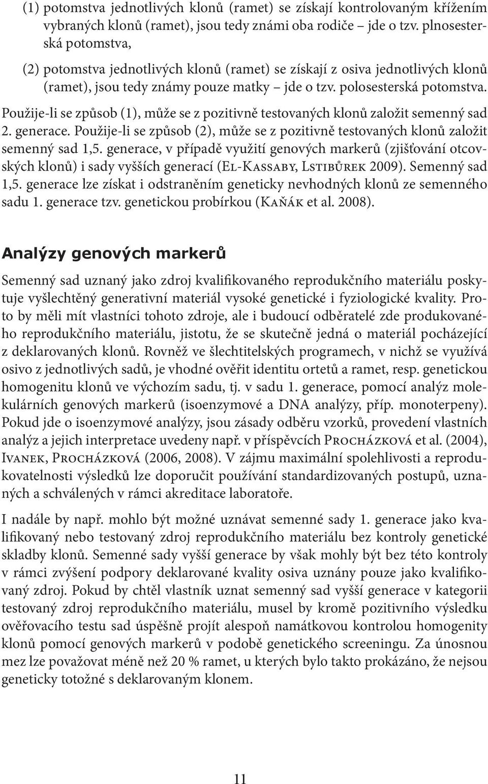 Použije-li se způsob (1), může se z pozitivně testovaných klonů založit semenný sad 2. generace. Použije-li se způsob (2), může se z pozitivně testovaných klonů založit semenný sad 1,5.