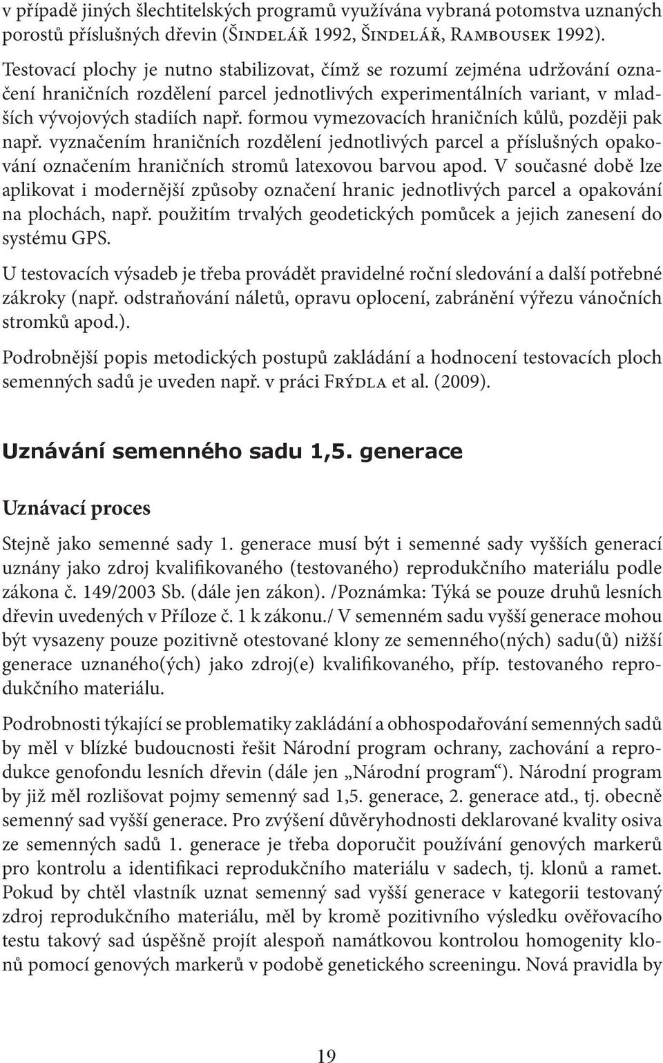 formou vymezovacích hraničních kůlů, později pak např. vyznačením hraničních rozdělení jednotlivých parcel a příslušných opakování označením hraničních stromů latexovou barvou apod.