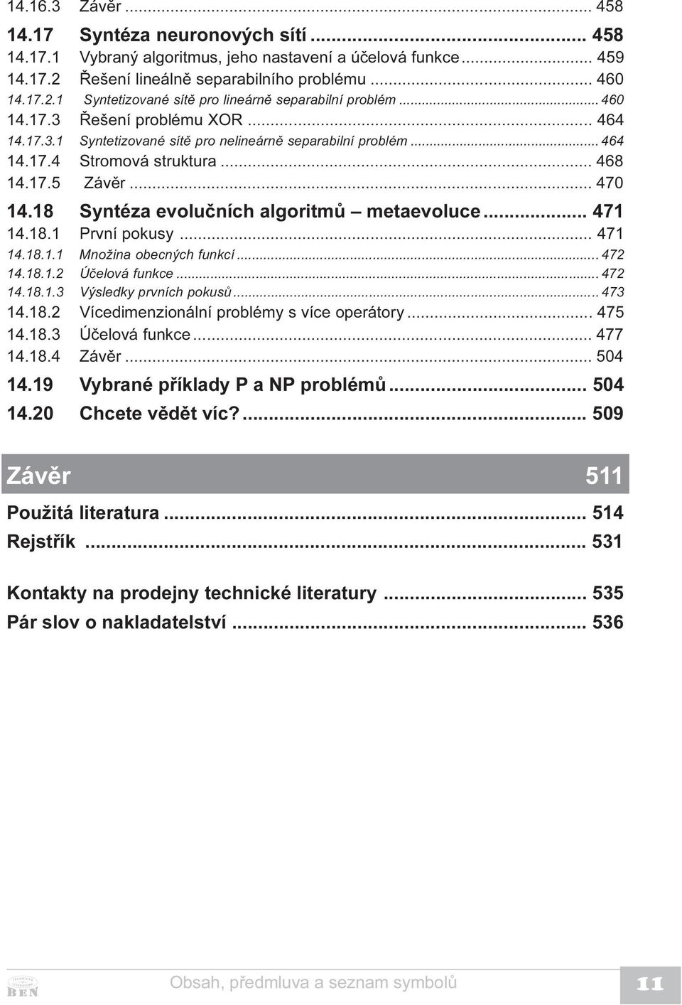 18 Syntéza evoluèních algoritmù metaevoluce... 471 14.18.1 První pokusy... 471 14.18.1.1 Množina obecných funkcí... 472 14.18.1.2 Úèelová funkce... 472 14.18.1.3 Výsledky prvních pokusù... 473 14.18.2 Vícedimenzionální problémy s více operátory.