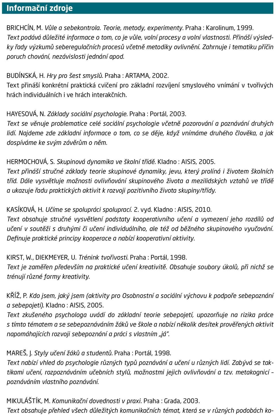 Praha : ARTAMA, 2002. Text přináší konkrétní praktická cvičení pro základní rozvíjení smyslového vnímání v tvořivých hrách individuálních i ve hrách interakčních. HAYESOVÁ, N.