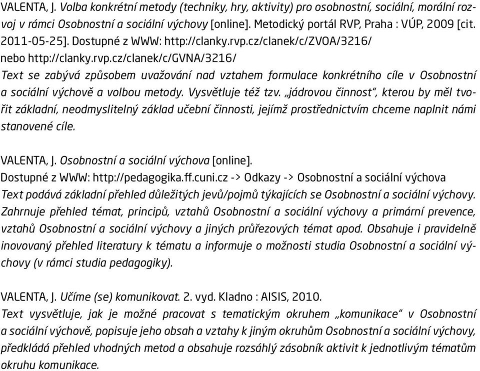 Vysvětluje též tzv. jádrovou činnost, kterou by měl tvořit základní, neodmyslitelný základ učební činnosti, jejímž prostřednictvím chceme naplnit námi stanovené cíle. VALENTA, J.