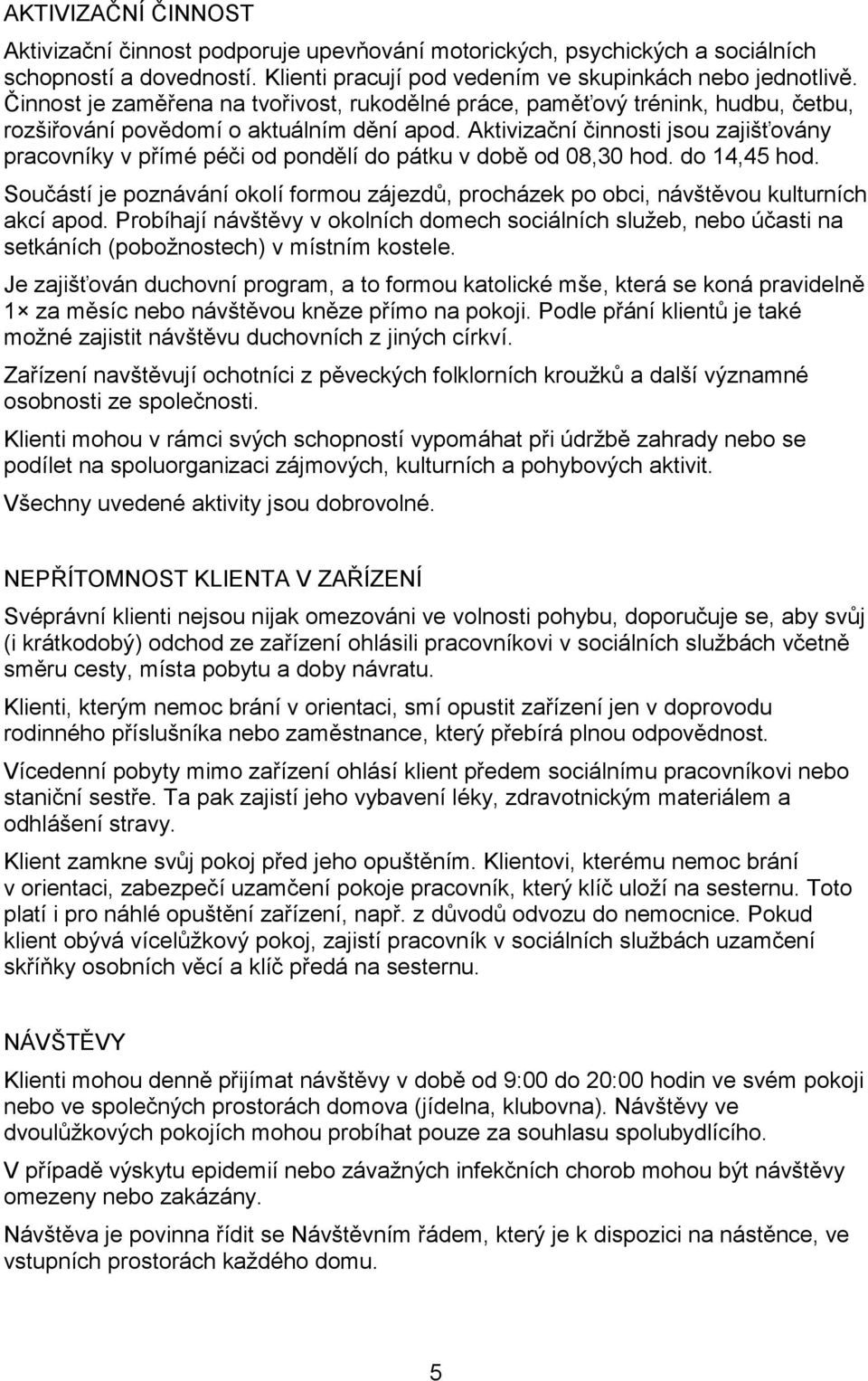 Aktivizační činnosti jsou zajišťovány pracovníky v přímé péči od pondělí do pátku v době od 08,30 hod. do 14,45 hod.