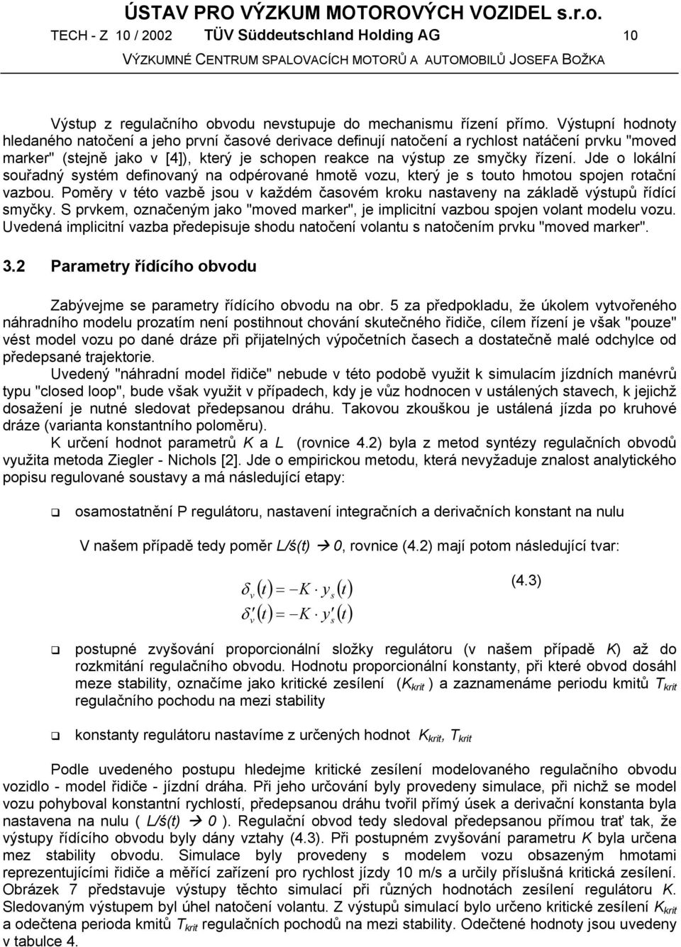 Jde o lokální ouřadný ytém definovaný na odpérované hmotě vozu, který je touto hmotou pojen rotační vazbou. Poměry v této vazbě jou v každém čaovém kroku nataveny na základě výtupů řídící myčky.