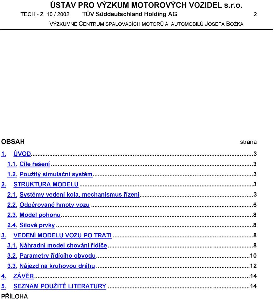 ..8 2.4. Silové prvky...8 3. VEDENÍ MODELU VOZU PO TRATI...8 3.1. Náhradní model chování řidiče...8 3.2. Parametry řídícího obvodu.