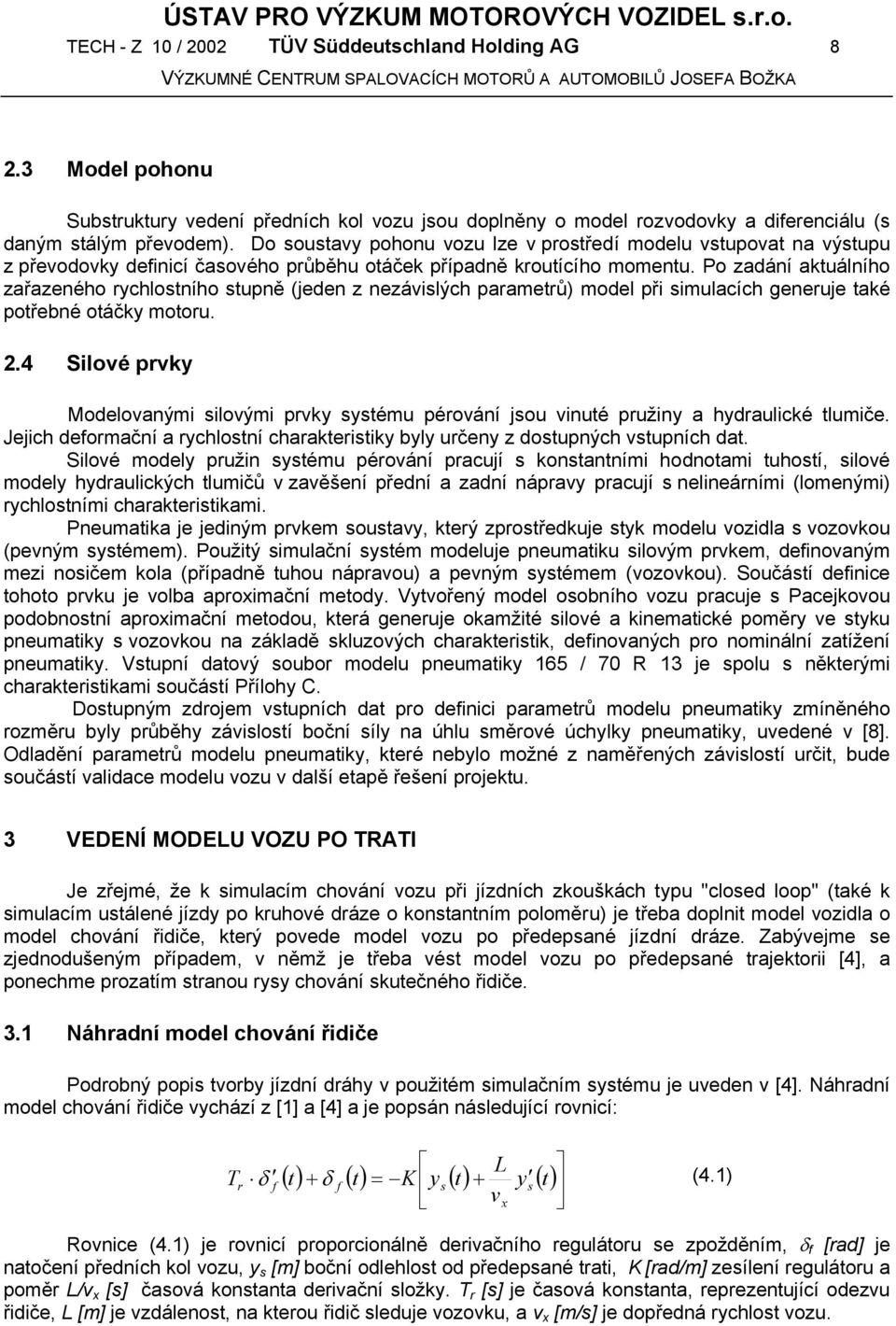 Po zadání aktuálního zařazeného rychlotního tupně (jeden z nezávilých parametrů) model při imulacích generuje také potřebné otáčky motoru. 2.